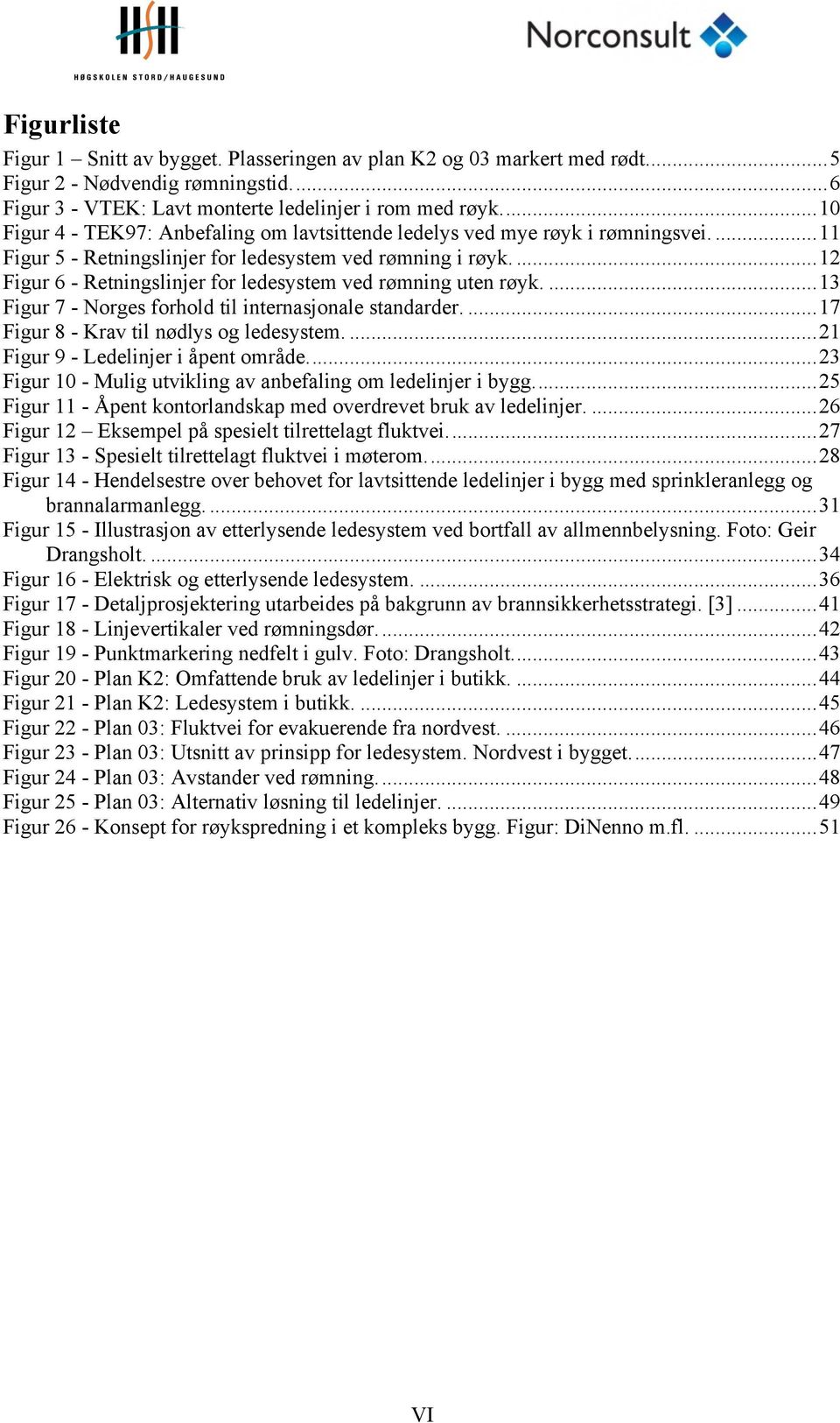 ... 12 Figur 6 - Retningslinjer for ledesystem ved rømning uten røyk.... 13 Figur 7 - Norges forhold til internasjonale standarder.... 17 Figur 8 - Krav til nødlys og ledesystem.