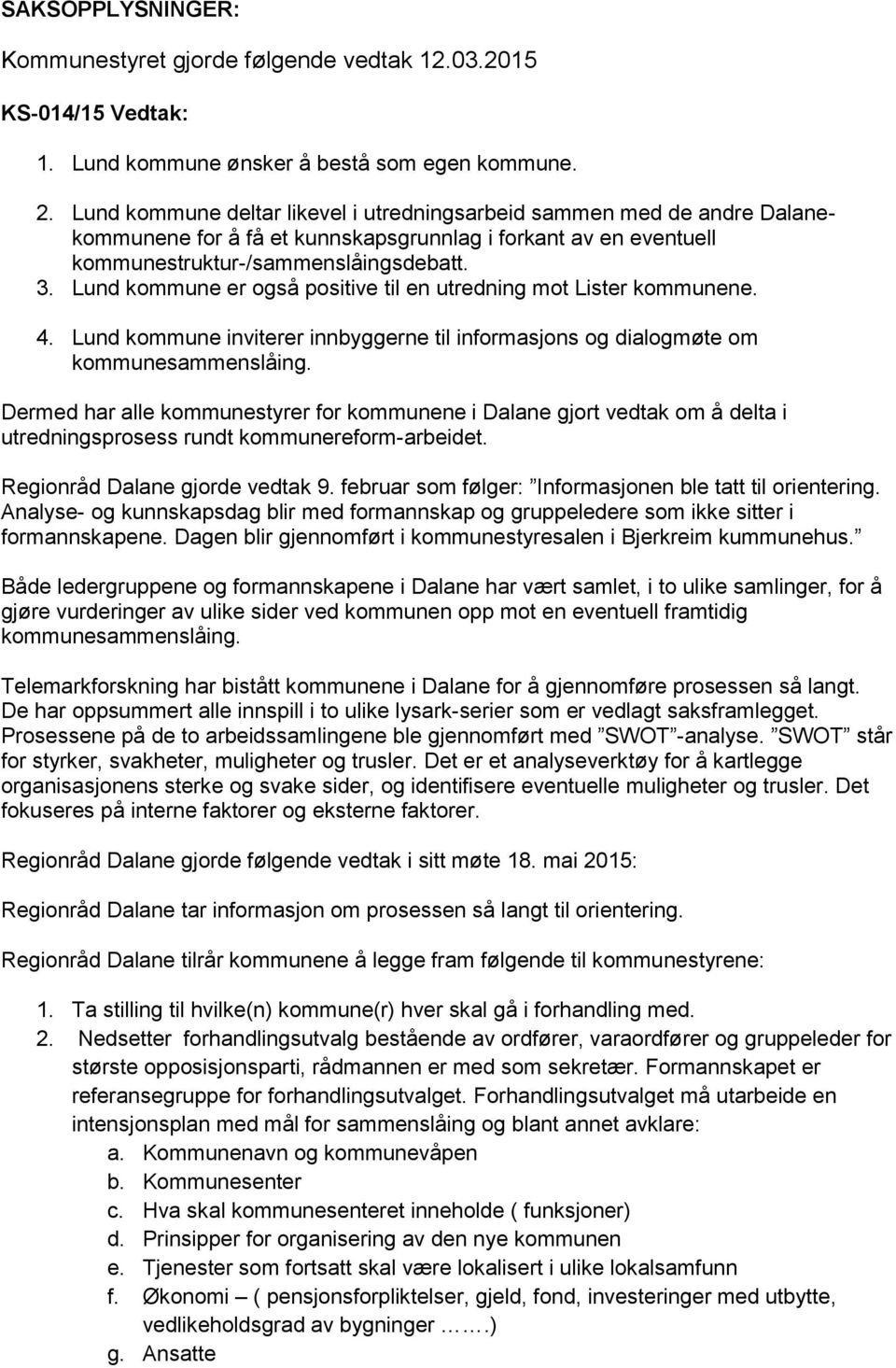 Lund kommune er også positive til en utredning mot Lister kommunene. 4. Lund kommune inviterer innbyggerne til informasjons og dialogmøte om kommunesammenslåing.