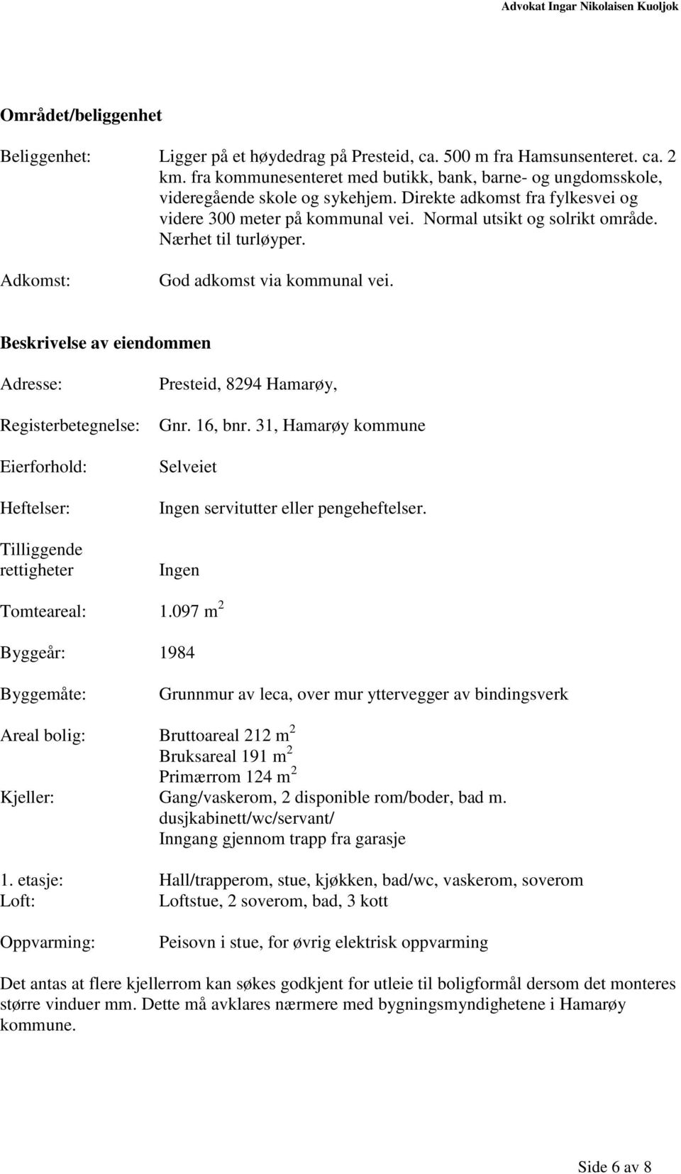 Nærhet til turløyper. Adkomst: God adkomst via kommunal vei. Beskrivelse av eiendommen Adresse: Registerbetegnelse: Eierforhold: Heftelser: Tilliggende rettigheter Presteid, 8294 Hamarøy, Gnr.