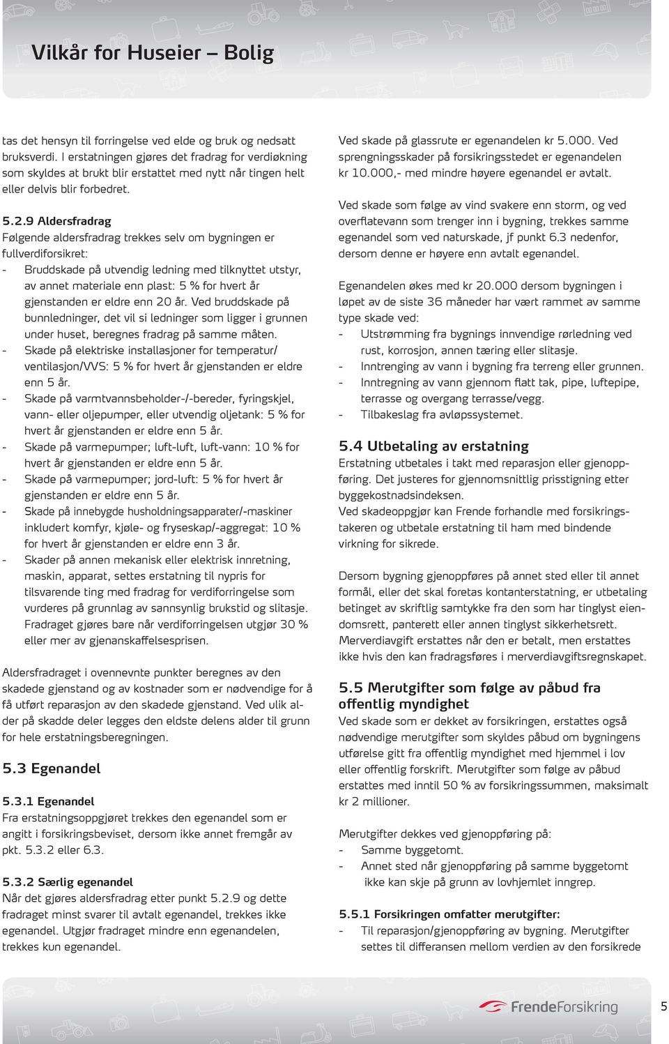 9 Aldersfradrag Følgende aldersfradrag trekkes selv om bygningen er fullverdiforsikret: - Bruddskade på utvendig ledning med tilknyttet utstyr, av annet materiale enn plast: 5 % for hvert år