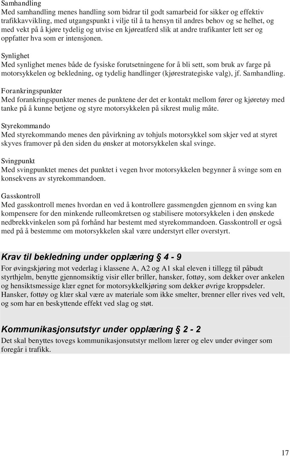 Synlighet Med synlighet menes både de fysiske forutsetningene for å bli sett, som bruk av farge på motorsykkelen og bekledning, og tydelig handlinger (kjørestrategiske valg), jf. Samhandling.