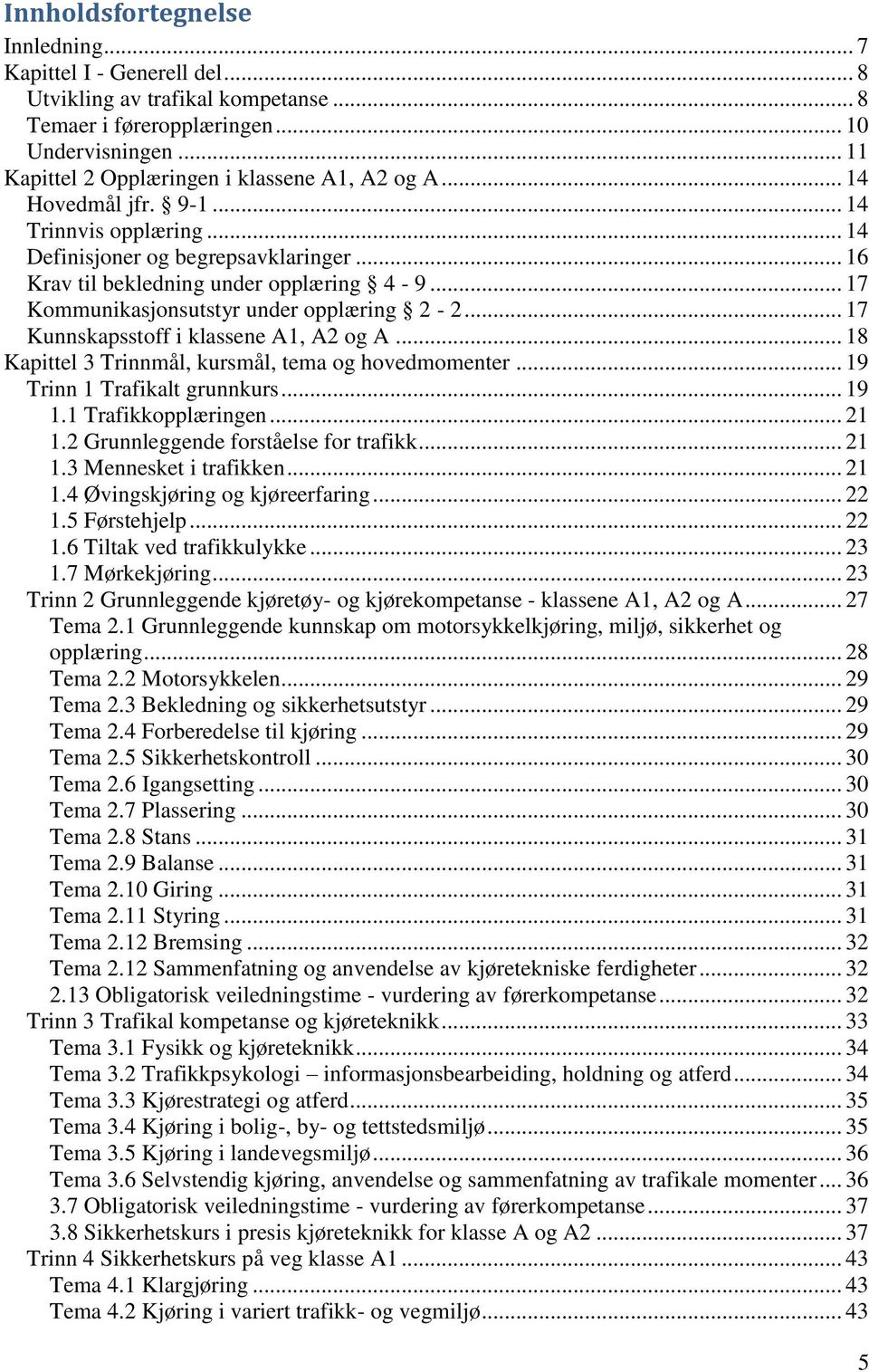 .. 17 Kommunikasjonsutstyr under opplæring 2-2... 17 Kunnskapsstoff i klassene A1, A2 og A... 18 Kapittel 3 Trinnmål, kursmål, tema og hovedmomenter... 19 Trinn 1 Trafikalt grunnkurs... 19 1.