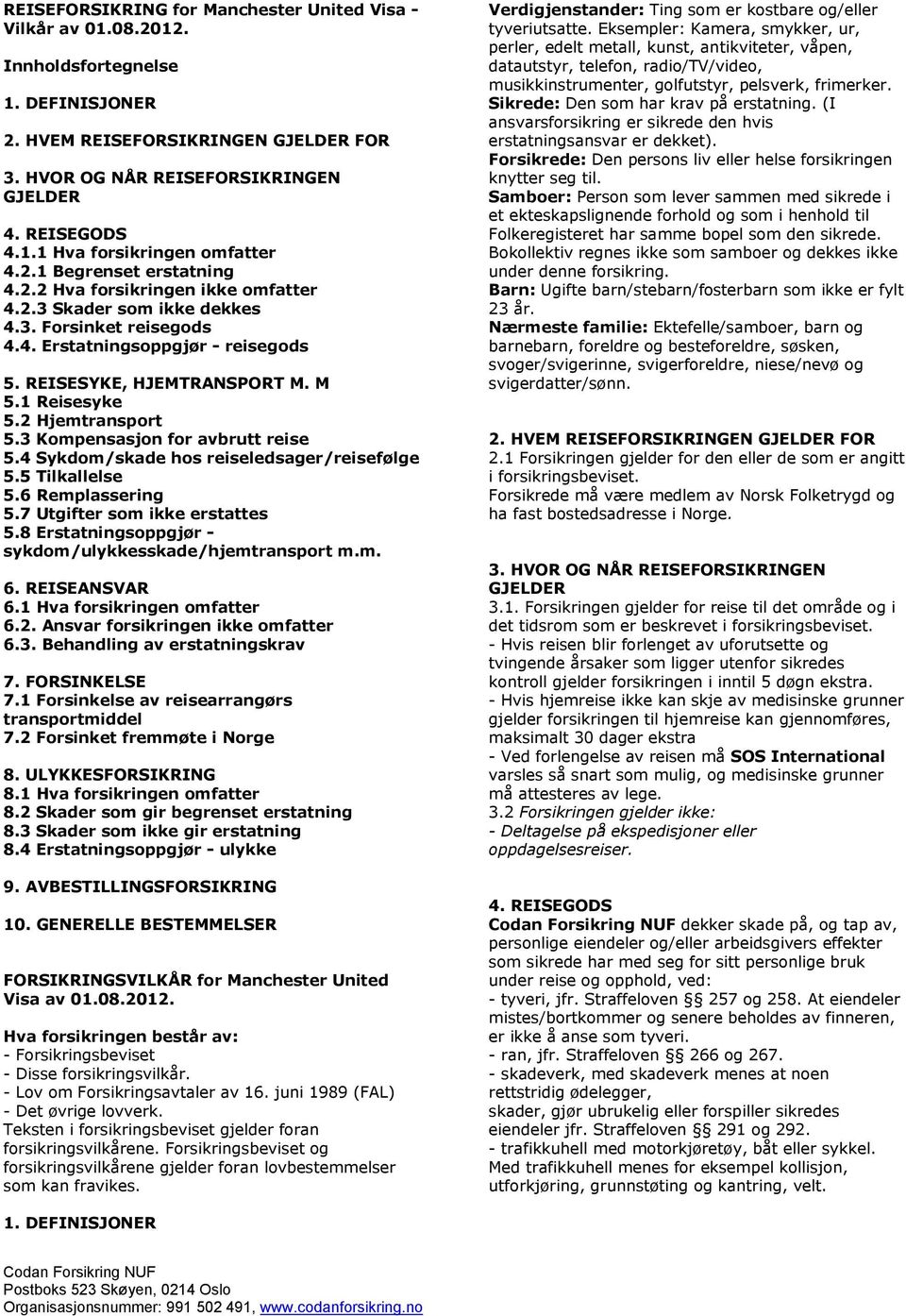 1 Reisesyke 5.2 Hjemtransport 5.3 Kompensasjon for avbrutt reise 5.4 Sykdom/skade hos reiseledsager/reisefølge 5.5 Tilkallelse 5.6 Remplassering 5.7 Utgifter som ikke erstattes 5.