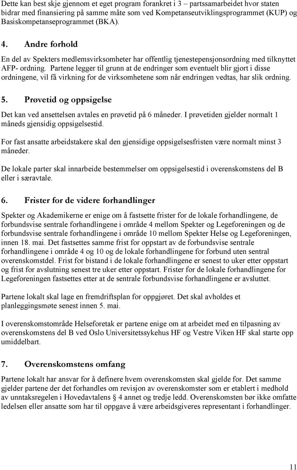 Partene legger til grunn at de endringer som eventuelt blir gjort i disse ordningene, vil få virkning for de virksomhetene som når endringen vedtas, har slik ordning. 5.