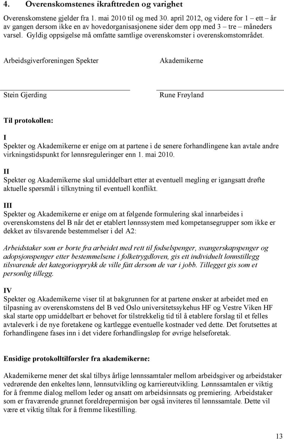 Arbeidsgiverforeningen Spekter Akademikerne Stein Gjerding Rune Frøyland Til protokollen: I Spekter og Akademikerne er enige om at partene i de senere forhandlingene kan avtale andre