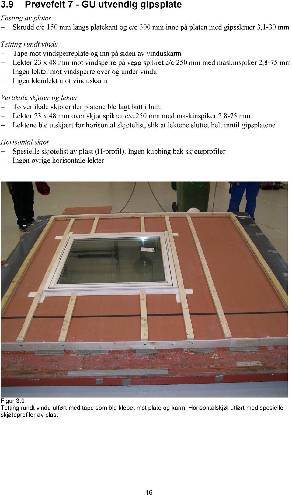 skjøter og lekter To vertikale skjøter der platene ble lagt butt i butt Lekter 23 x 48 mm over skjøt spikret c/c 250 mm med maskinspiker 2,8-75 mm Lektene ble utskjært for horisontal skjøtelist, slik