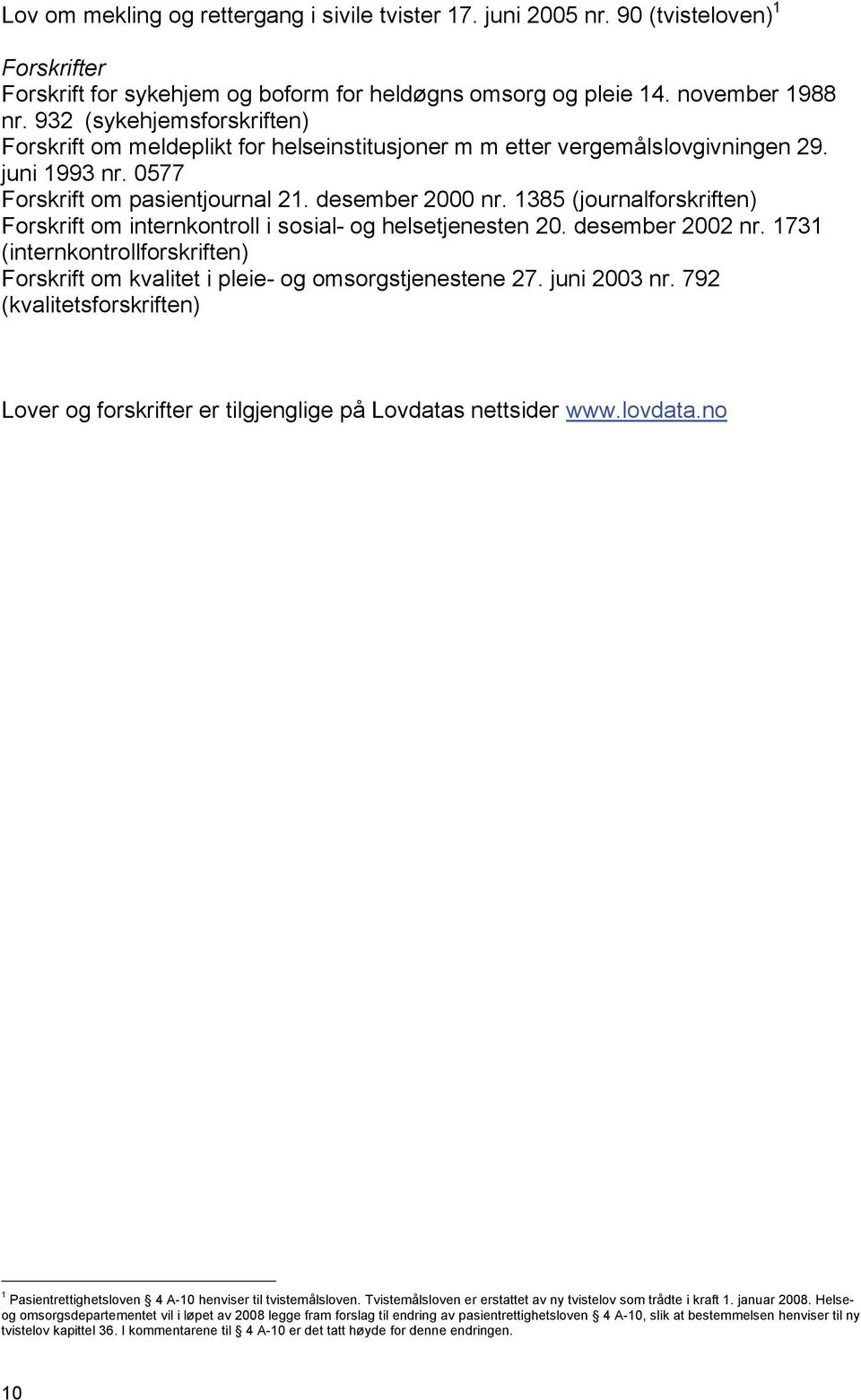 1385 (journalforskriften) Forskrift om internkontroll i sosial- og helsetjenesten 20. desember 2002 nr. 1731 (internkontrollforskriften) Forskrift om kvalitet i pleie- og omsorgstjenestene 27.