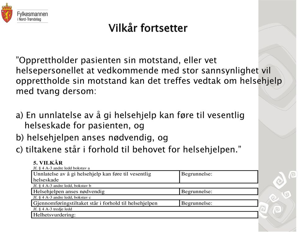 forhold til behovet for helsehjelpen. 5. VILKÅR Jf. 4 A-3 andre ledd bokstav a Unnlatelse av å gi helsehjelp kan føre til vesentlig helseskade Jf.