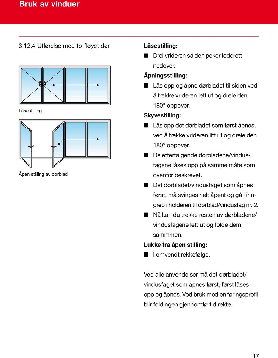 Skyvestilling: Lås opp det dørbladet som først åpnes, ved å trekke vrideren litt ut og dreie den 180 oppover. De etterfølgende dørbladene/vindusfagene låses opp på samme måte som ovenfor beskrevet.