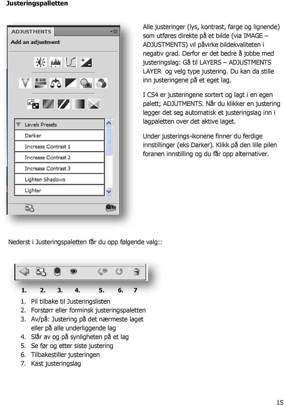 I CS4 er justeringene sortert og lagt i en egen palett; ADJUTMENTS. Når du klikker en justering legger det seg automatisk et justeringslag inn i lagpaletten over det aktive laget.