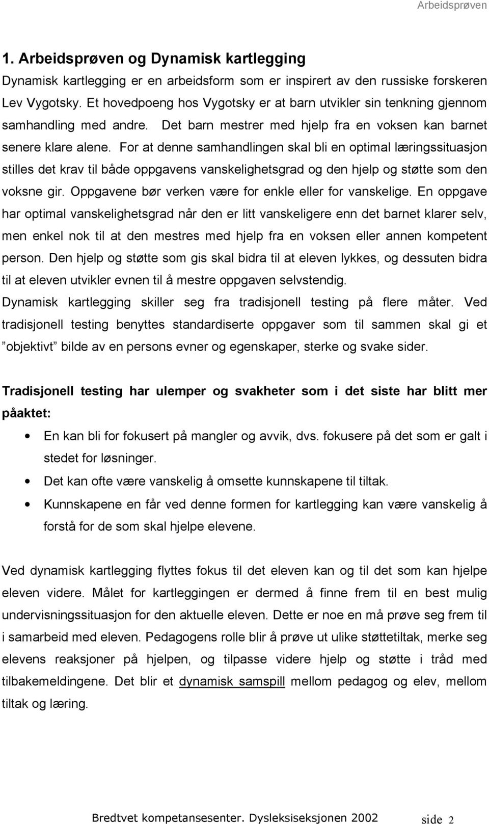 For at denne samhandlingen skal bli en optimal læringssituasjon stilles det krav til både oppgavens vanskelighetsgrad og den hjelp og støtte som den voksne gir.