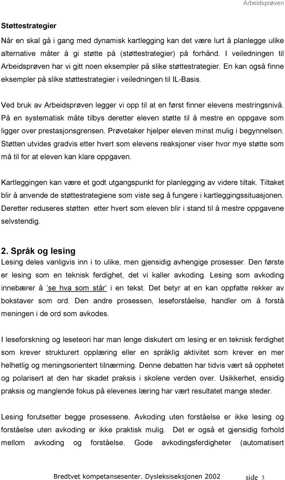 Ved bruk av Arbeidsprøven legger vi opp til at en først finner elevens mestringsnivå. På en systematisk måte tilbys deretter eleven støtte til å mestre en oppgave som ligger over prestasjonsgrensen.