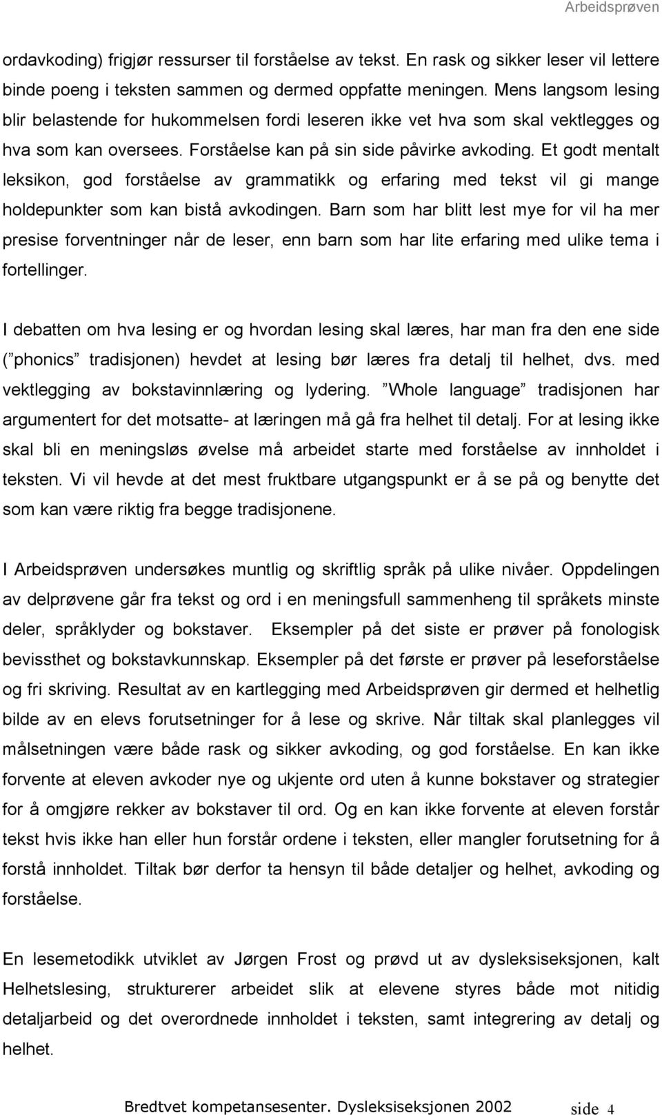 Et godt mentalt leksikon, god forståelse av grammatikk og erfaring med tekst vil gi mange holdepunkter som kan bistå avkodingen.