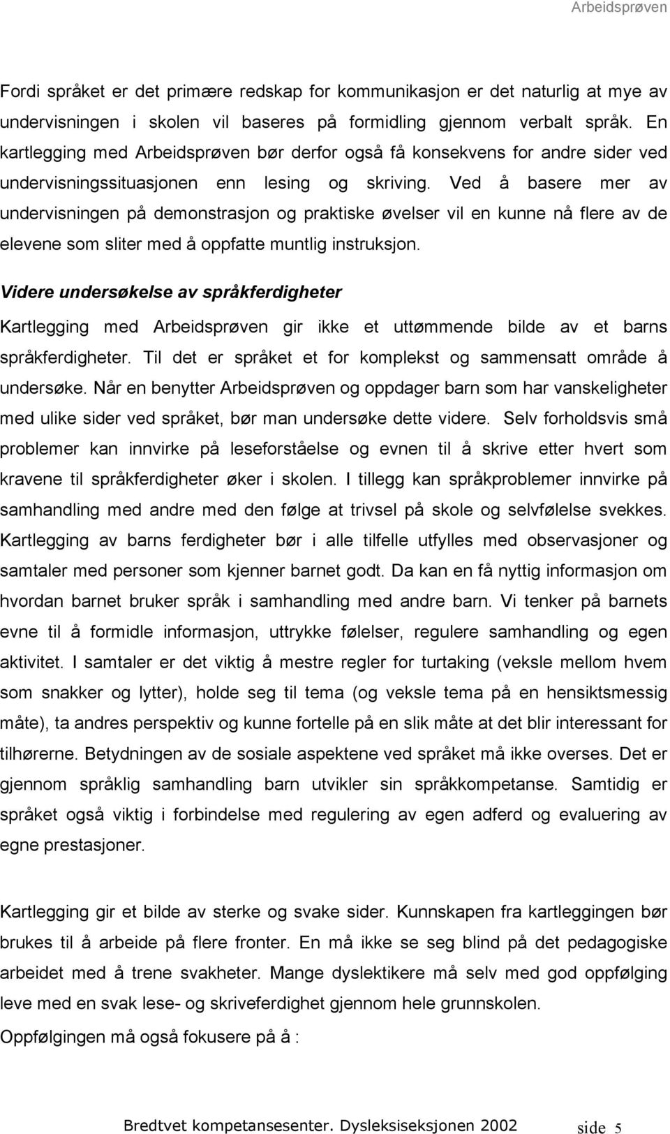 Ved å basere mer av undervisningen på demonstrasjon og praktiske øvelser vil en kunne nå flere av de elevene som sliter med å oppfatte muntlig instruksjon.