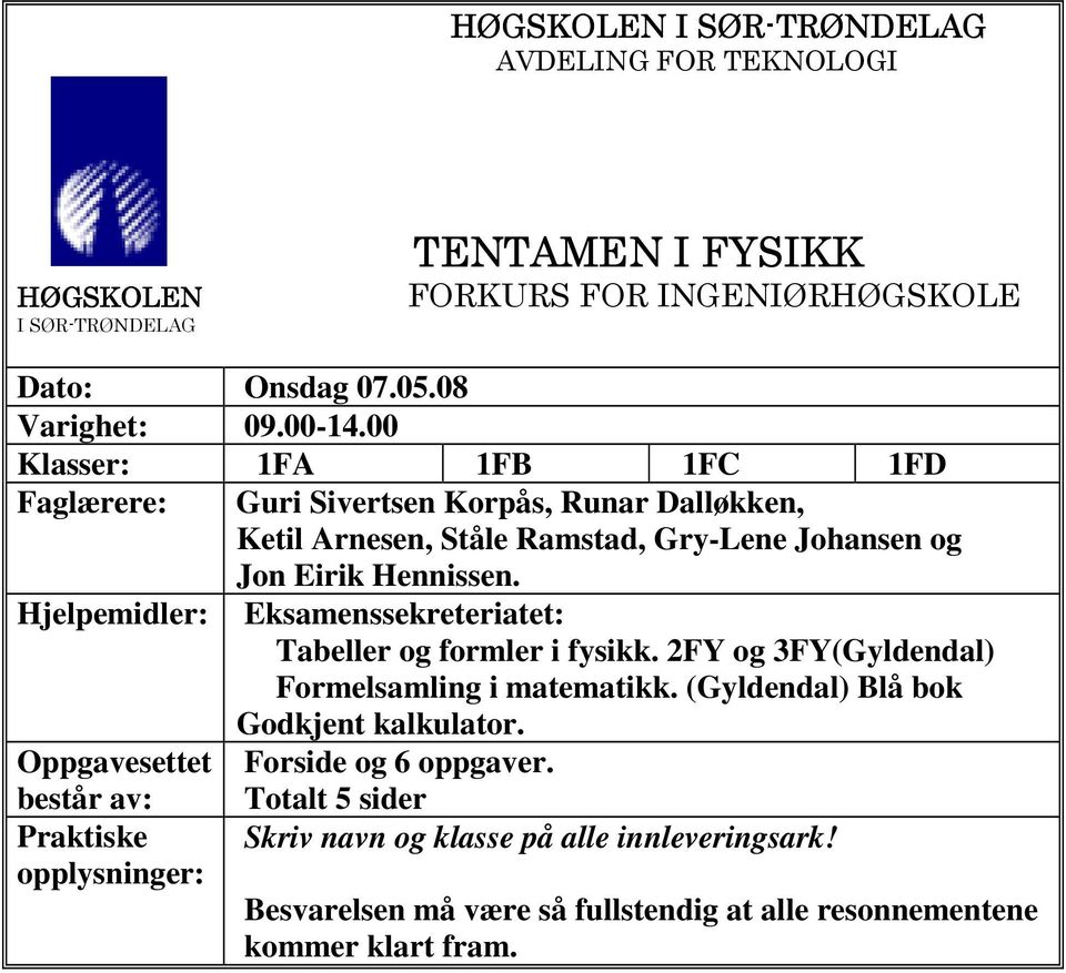 Hjelpemidler: Eksamenssekreteriatet: Tabeller og formler i fysikk. 2FY og 3FY(Gyldendal) Formelsamling i matematikk. (Gyldendal) Blå bok Godkjent kalkulator.