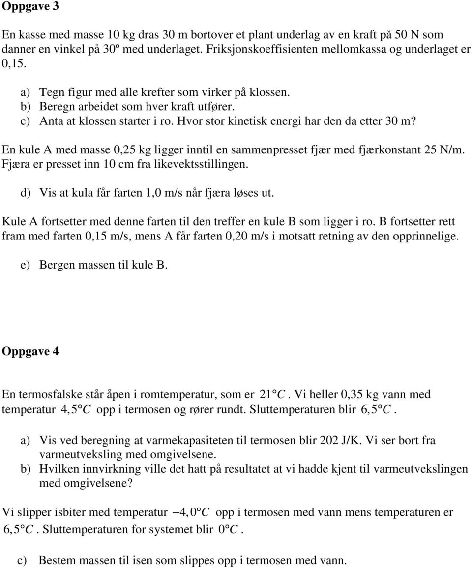 En kule A med masse 0,25 kg ligger inntil en sammenpresset fjær med fjærkonstant 25 N/m. Fjæra er presset inn 10 cm fra likevektsstillingen. d) is at kula får farten 1,0 m/s når fjæra løses ut.