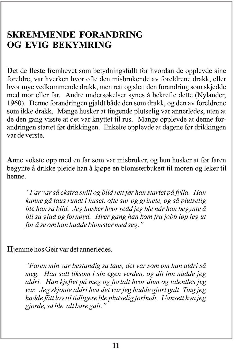 Denne forandringen gjaldt både den som drakk, og den av foreldrene som ikke drakk. Mange husker at tingende plutselig var annerledes, uten at de den gang visste at det var knyttet til rus.