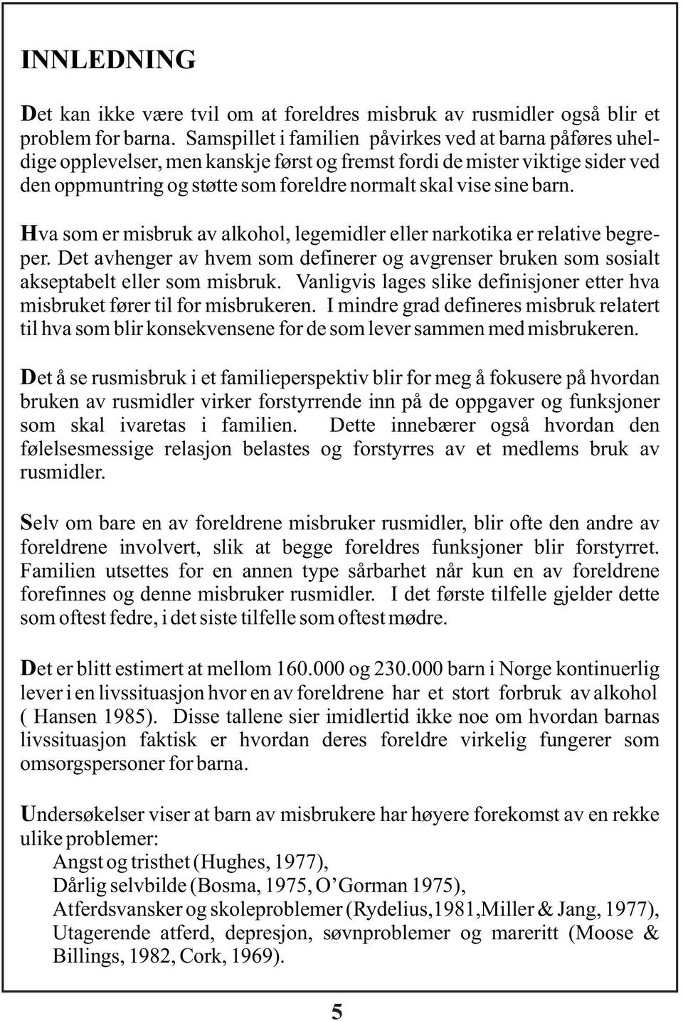 barn. Hva som er misbruk av alkohol, legemidler eller narkotika er relative begreper. Det avhenger av hvem som definerer og avgrenser bruken som sosialt akseptabelt eller som misbruk.