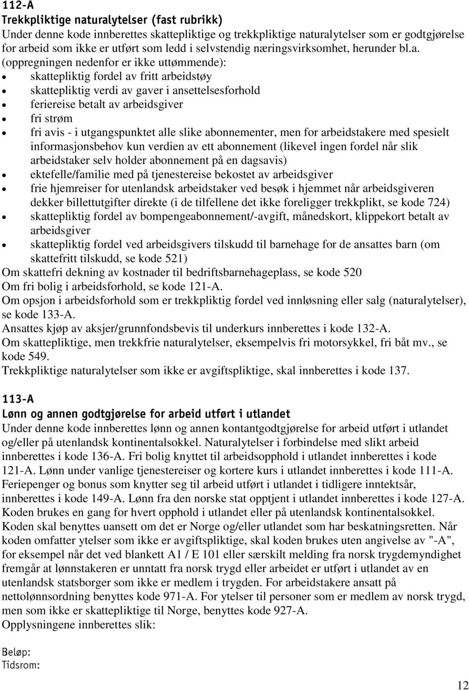 (oppregningen nedenfor er ikke uttømmende): skattepliktig fordel av fritt arbeidstøy skattepliktig verdi av gaver i ansettelsesforhold feriereise betalt av arbeidsgiver fri strøm fri avis - i