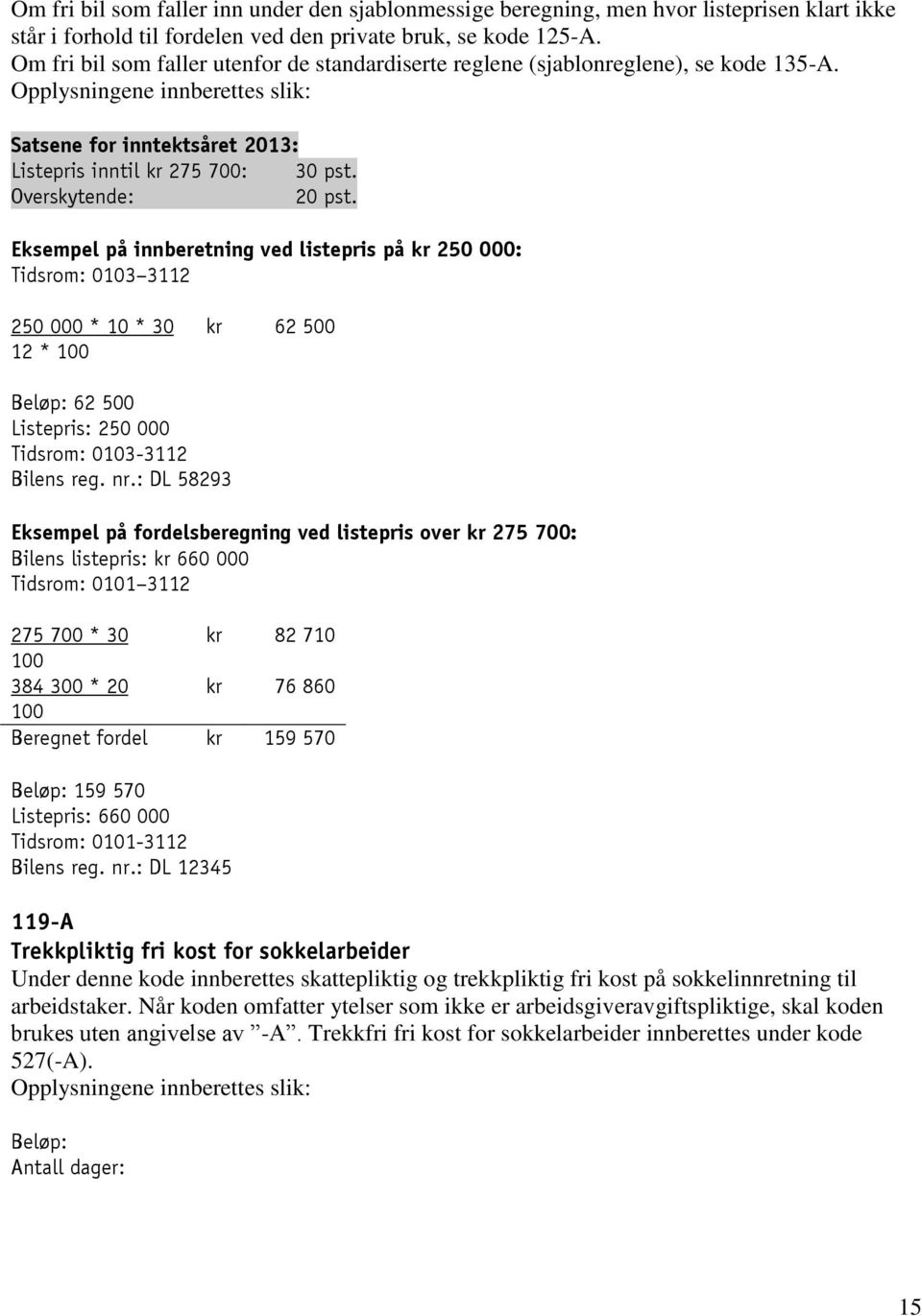 Eksempel på innberetning ved listepris på kr 250 000: 0103 3112 250 000 * 10 * 30 kr 62 500 12 * 100 62 500 Listepris: 250 000 0103-3112 Bilens reg. nr.