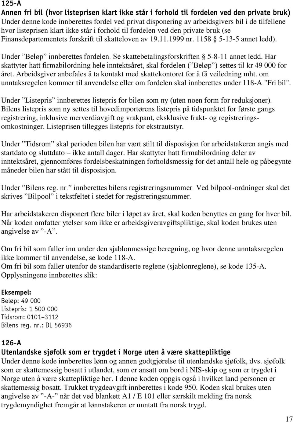 Se skattebetalingsforskriften 5-8-11 annet ledd. Har skattyter hatt firmabilordning hele inntektsåret, skal fordelen ( Beløp ) settes til kr 49 000 for året.