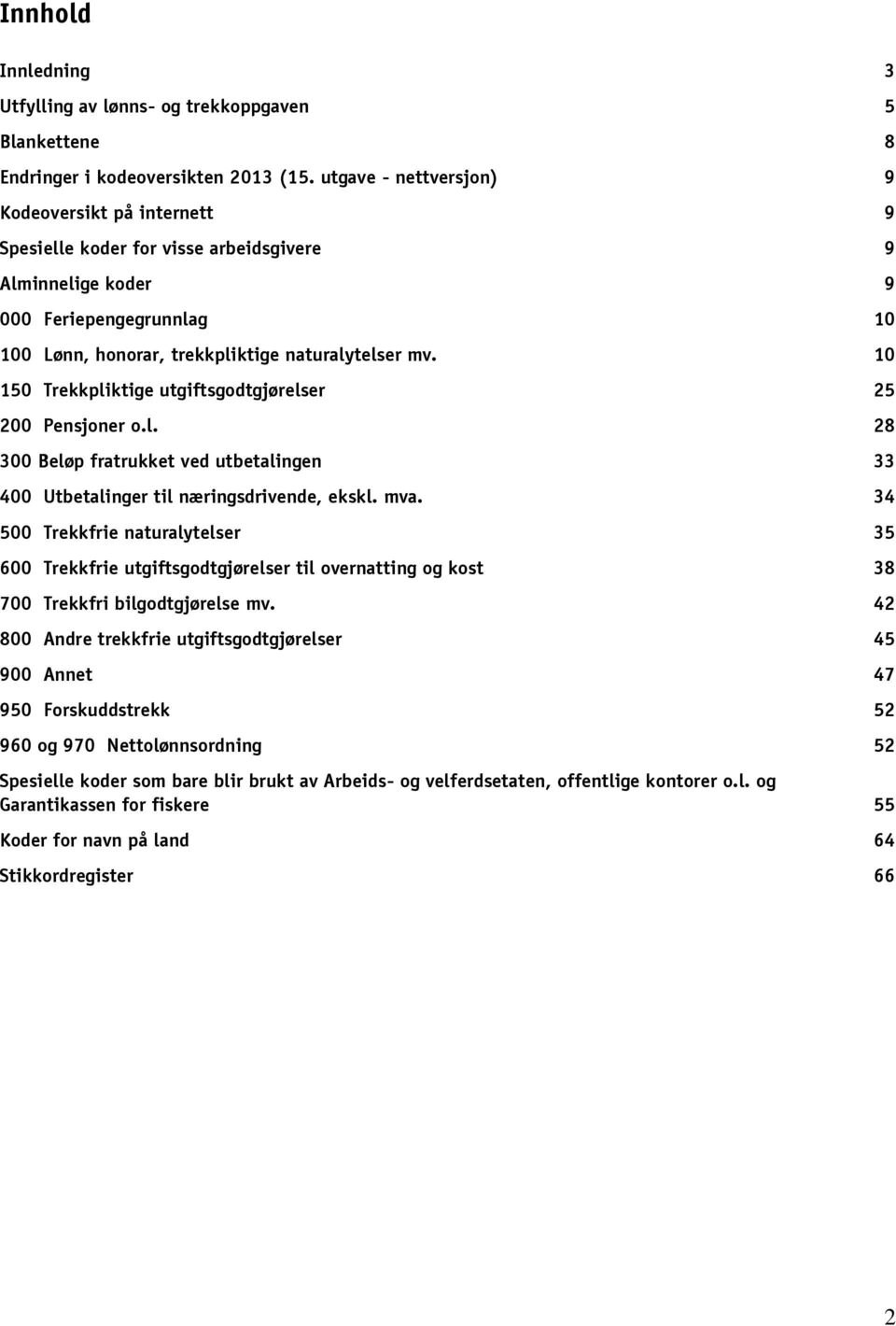 10 150 Trekkpliktige utgiftsgodtgjørelser 25 200 Pensjoner o.l. 28 300 Beløp fratrukket ved utbetalingen 33 400 Utbetalinger til næringsdrivende, ekskl. mva.