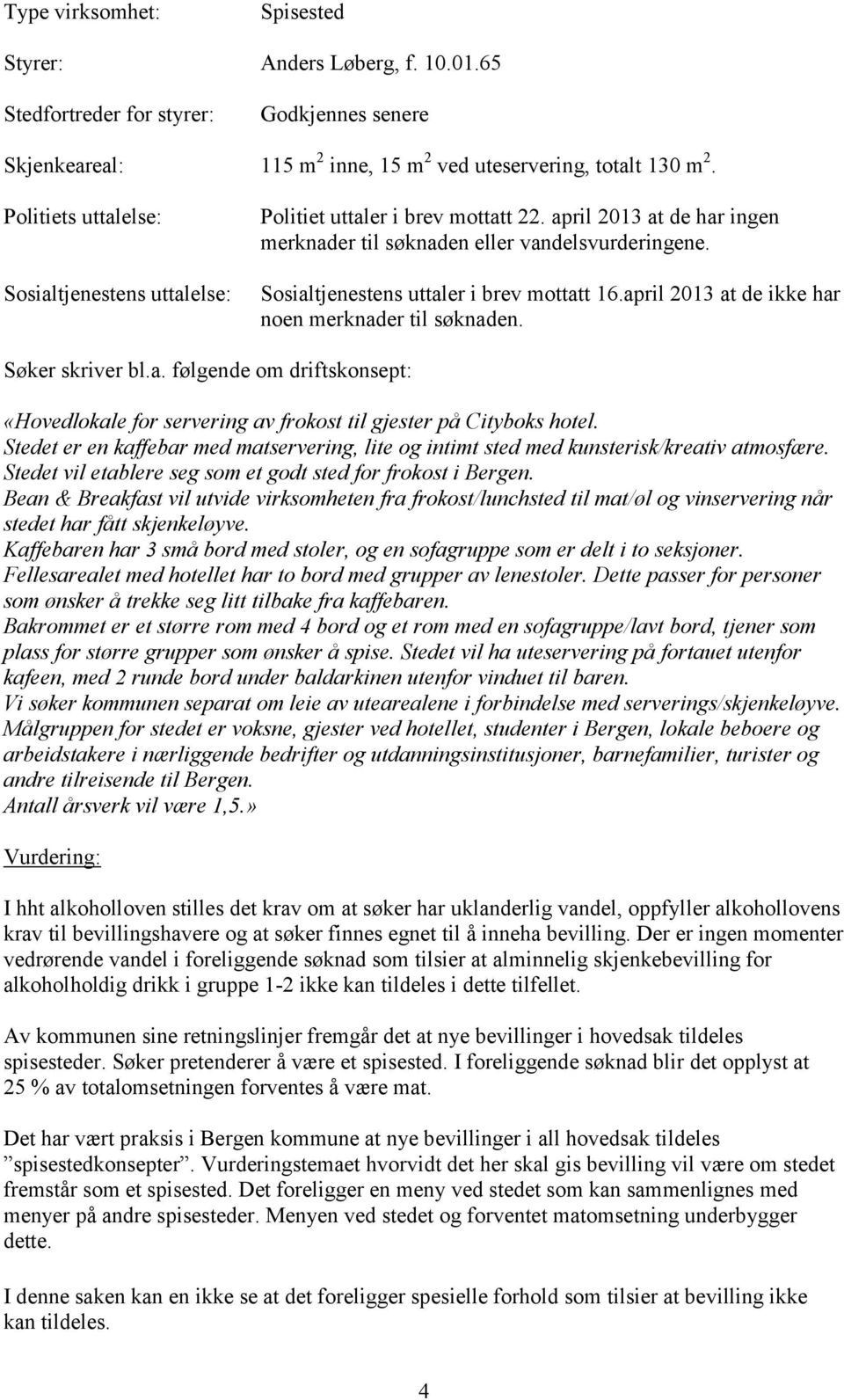 Sosialtjenestens uttaler i brev mottatt 16.april 2013 at de ikke har noen merknader til søknaden. Søker skriver bl.a. følgende om driftskonsept: «Hovedlokale for servering av frokost til gjester på Cityboks hotel.