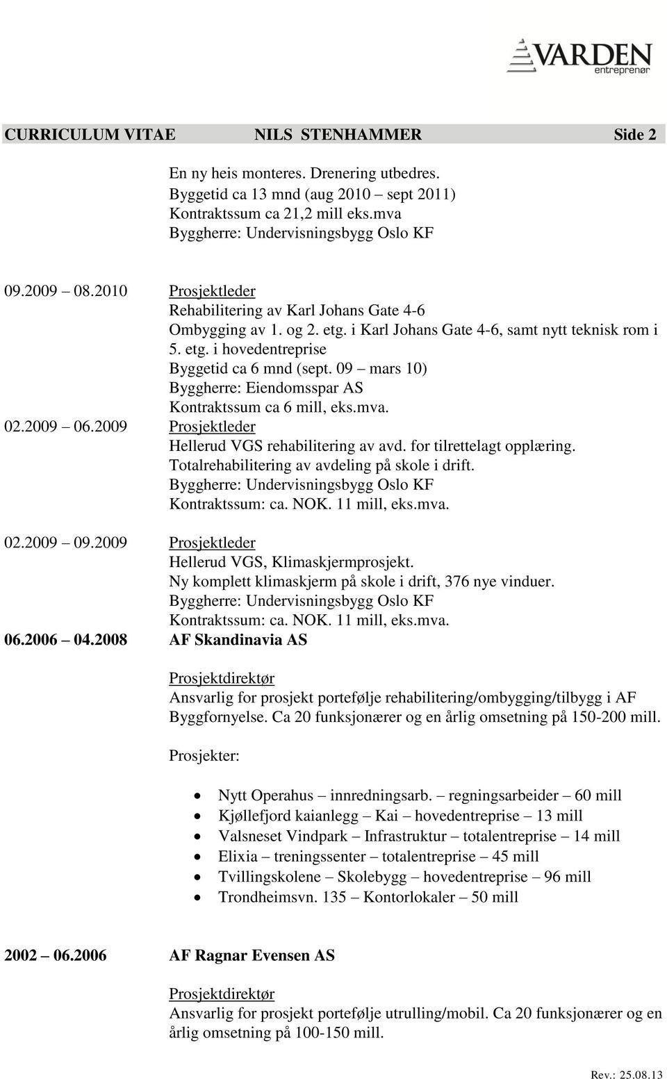 09 mars 10) Byggherre: Eiendomsspar AS Kontraktssum ca 6 mill, eks.mva. 02.2009 06.2009 Prosjektleder Hellerud VGS rehabilitering av avd. for tilrettelagt opplæring.