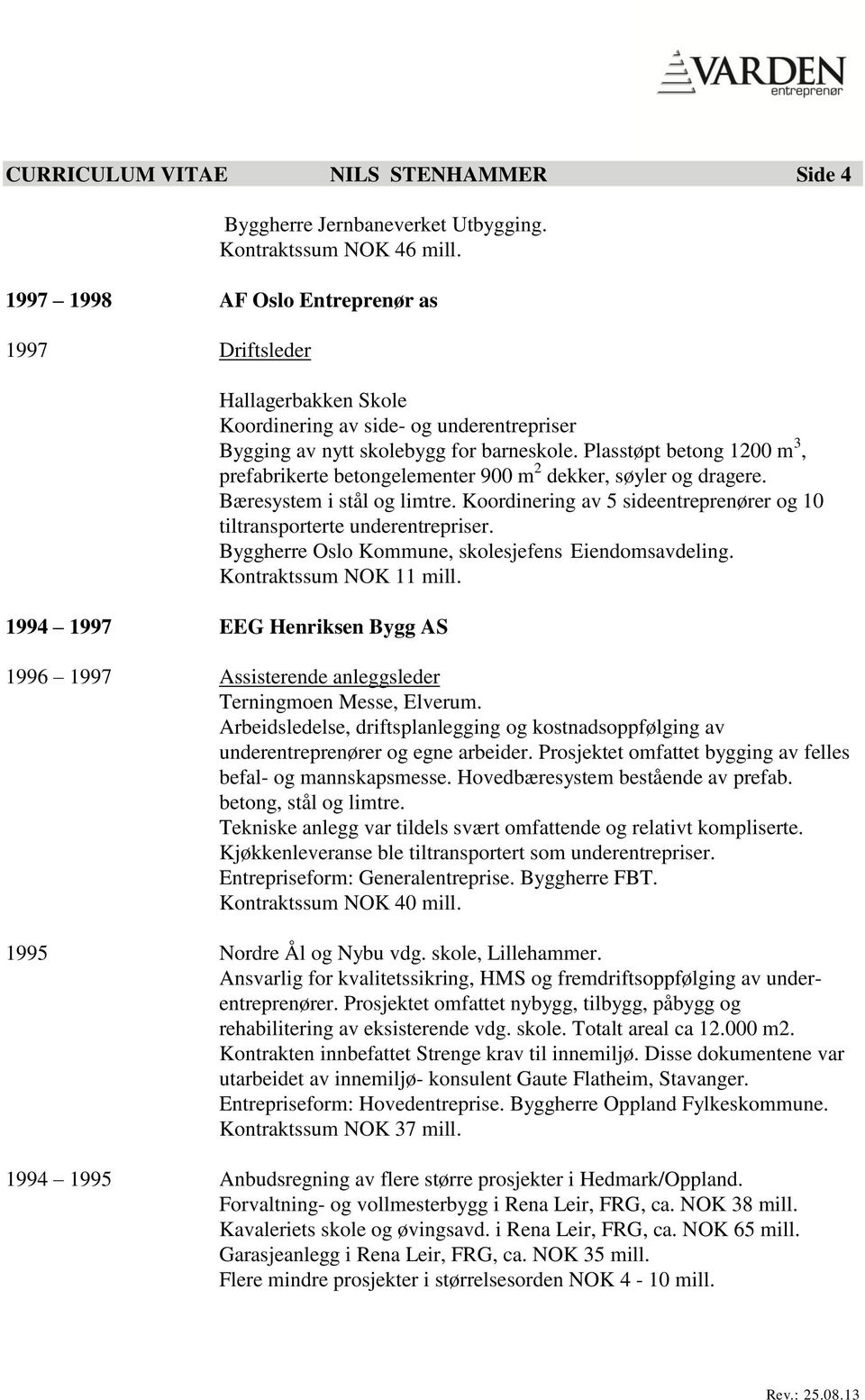 Plasstøpt betong 1200 m 3, prefabrikerte betongelementer 900 m 2 dekker, søyler og dragere. Bæresystem i stål og limtre. Koordinering av 5 sideentreprenører og 10 tiltransporterte underentrepriser.