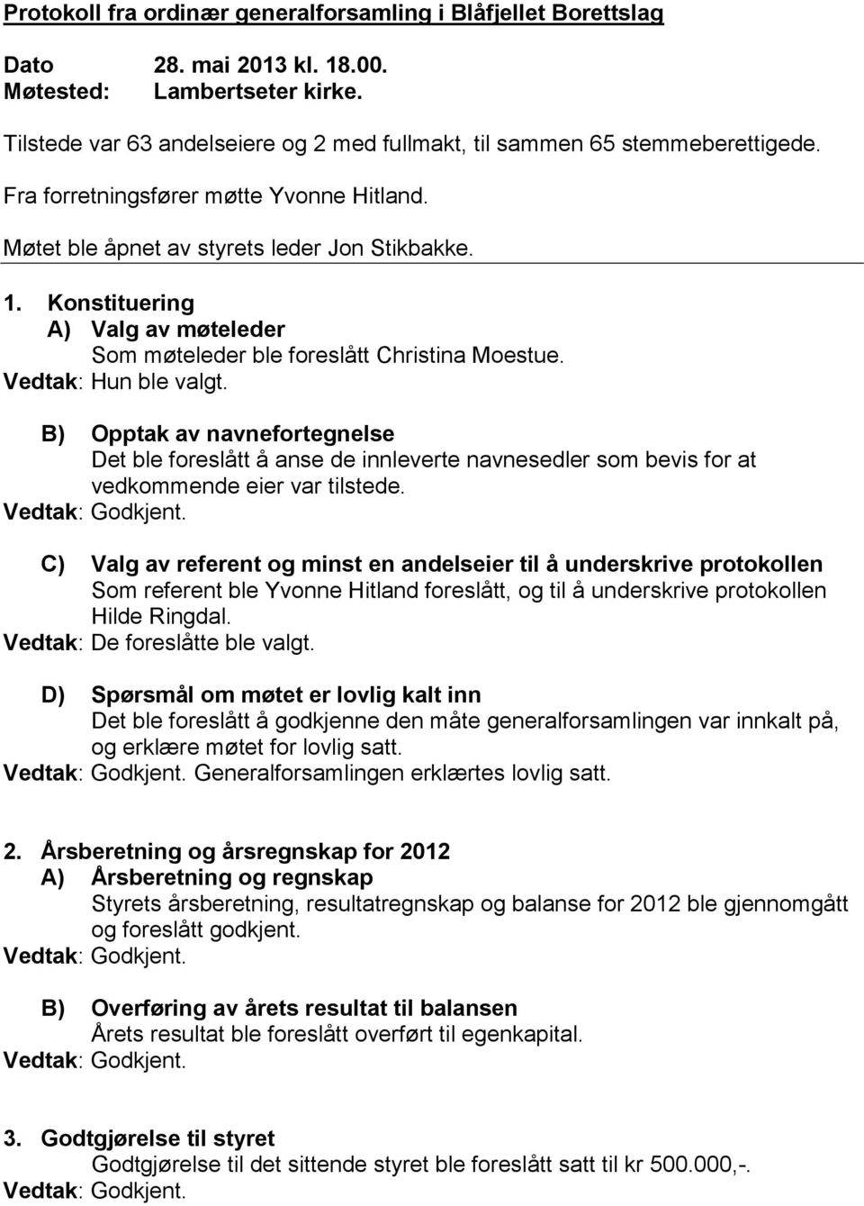 Konstituering A) Valg av møteleder Som møteleder ble foreslått Christina Moestue. Vedtak: Hun ble valgt.