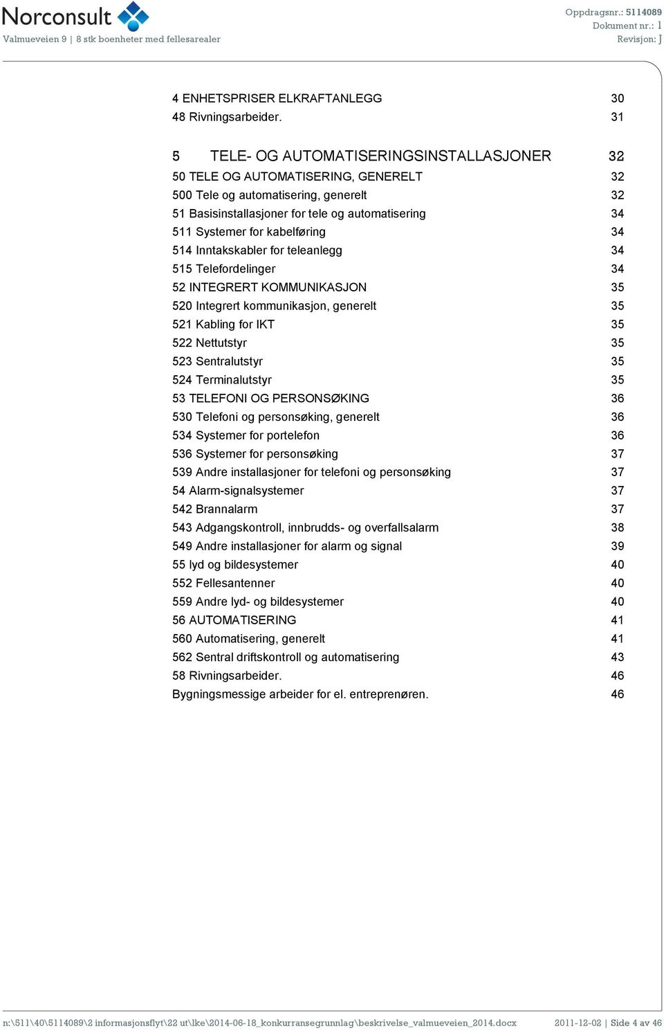 kabelføring 34 514 Inntakskabler for teleanlegg 34 515 Telefordelinger 34 52 INTEGRERT KOMMUNIKASJON 35 520 Integrert kommunikasjon, generelt 35 521 Kabling for IKT 35 522 Nettutstyr 35 523