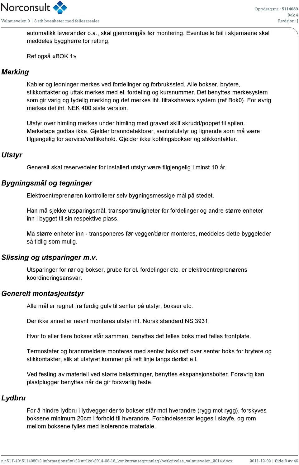 Det benyttes merkesystem som gir varig og tydelig merking og det merkes iht. tiltakshavers system (ref Bok0). For øvrig merkes det iht. NEK 400 siste versjon.