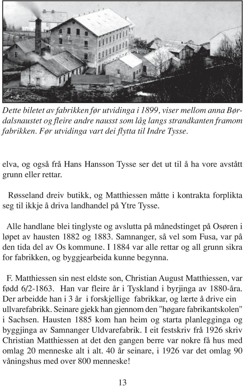 Røsseland dreiv butikk, og Matthiessen måtte i kontrakta forplikta seg til ikkje å driva landhandel på Ytre Tysse.