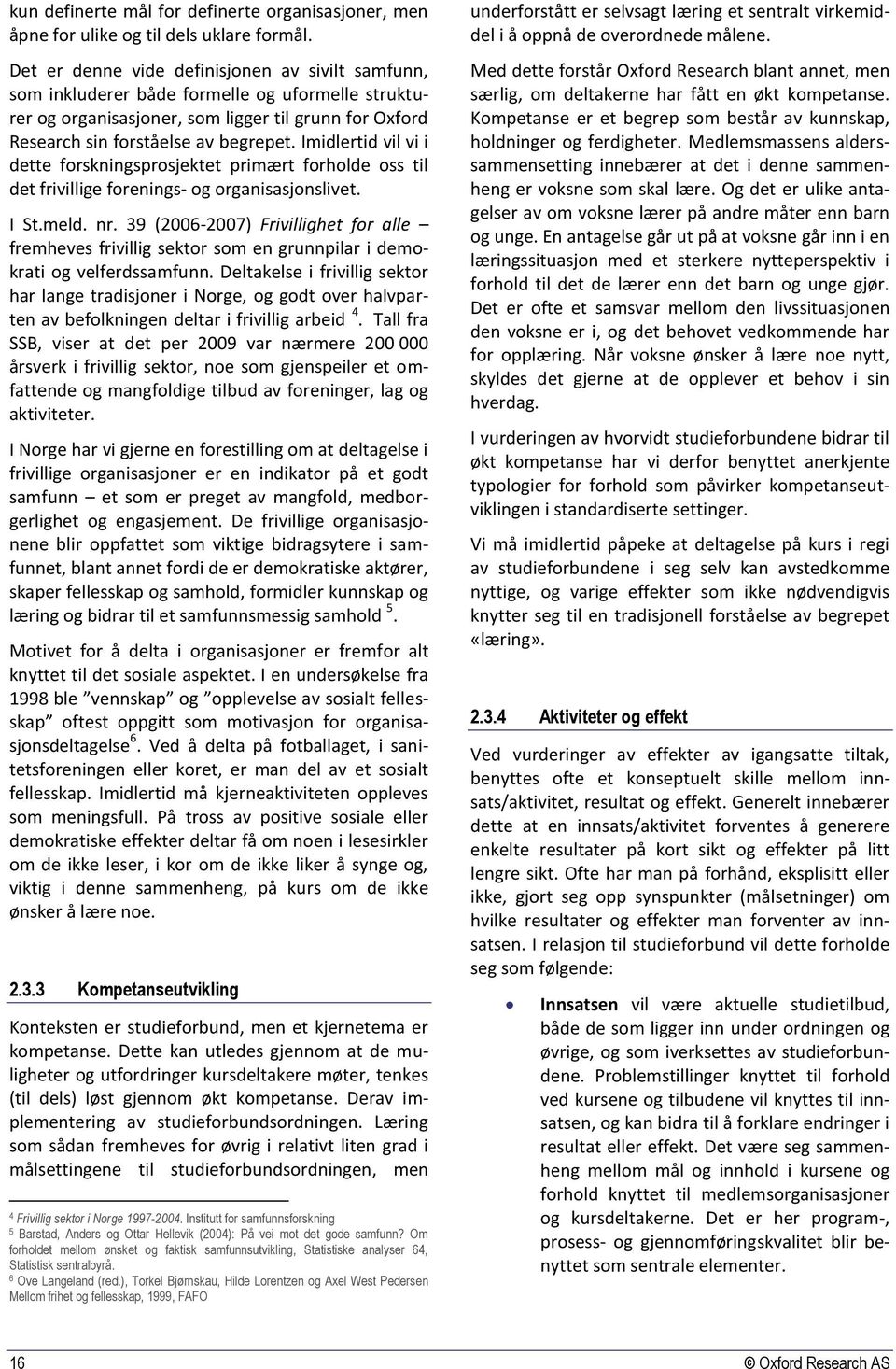 Imidlertid vil vi i dette forskningsprosjektet primært forholde oss til det frivillige forenings- og organisasjonslivet. I St.meld. nr.