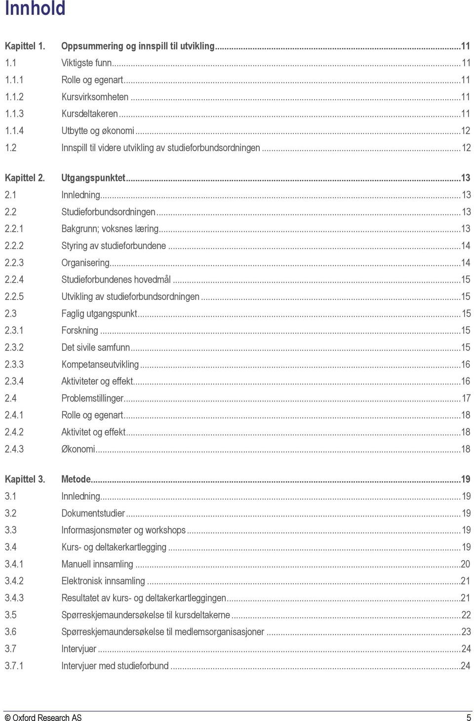 ..14 2.2.3 Organisering...14 2.2.4 Studieforbundenes hovedmål...15 2.2.5 Utvikling av studieforbundsordningen...15 2.3 Faglig utgangspunkt... 15 2.3.1 Forskning...15 2.3.2 Det sivile samfunn...15 2.3.3 Kompetanseutvikling.