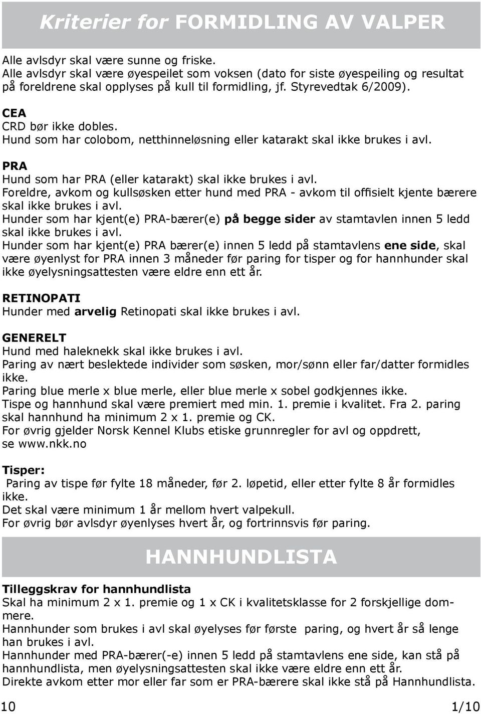 Hund som har colobom, netthinneløsning eller katarakt skal ikke brukes i avl. PRA Hund som har PRA (eller katarakt) skal ikke brukes i avl.