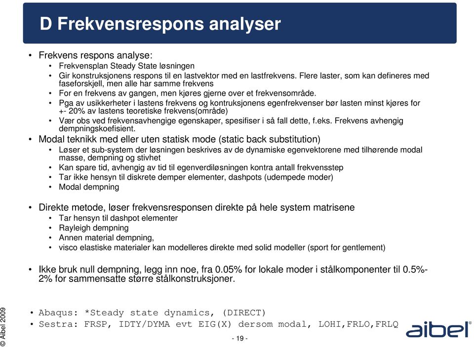 Pga av usikkerheter i lastens frekvens og kontruksjonens egenfrekvenser bør lasten minst kjøres for +- 20% av lastens teoretiske frekvens(område) Vær obs ved frekvensavhengige egenskaper, spesifiser