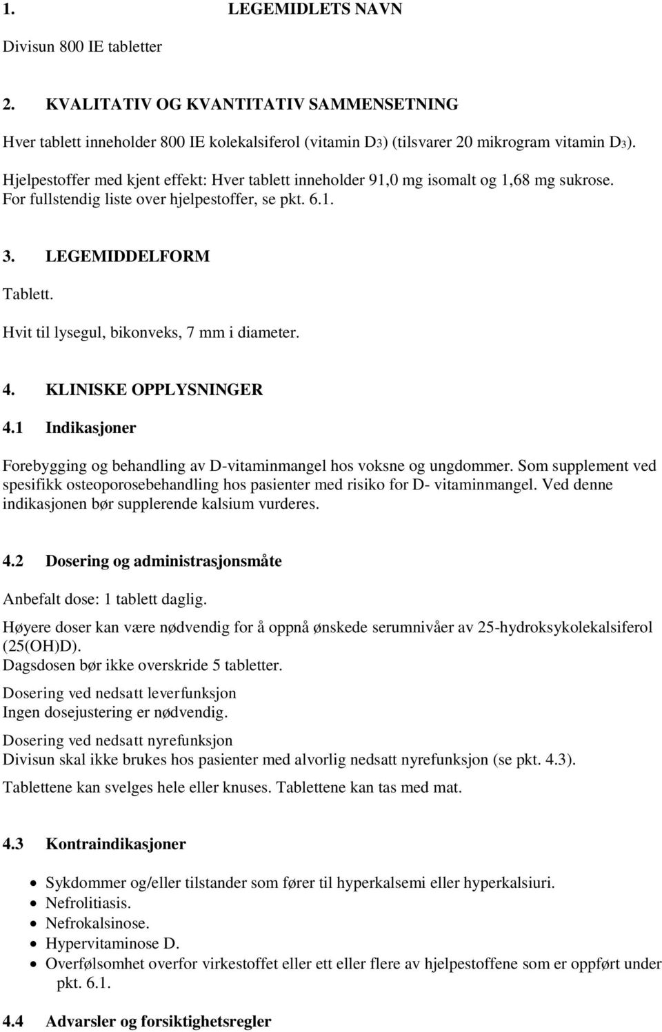 Hvit til lysegul, bikonveks, 7 mm i diameter. 4. KLINISKE OPPLYSNINGER 4.1 Indikasjoner Forebygging og behandling av D-vitaminmangel hos voksne og ungdommer.