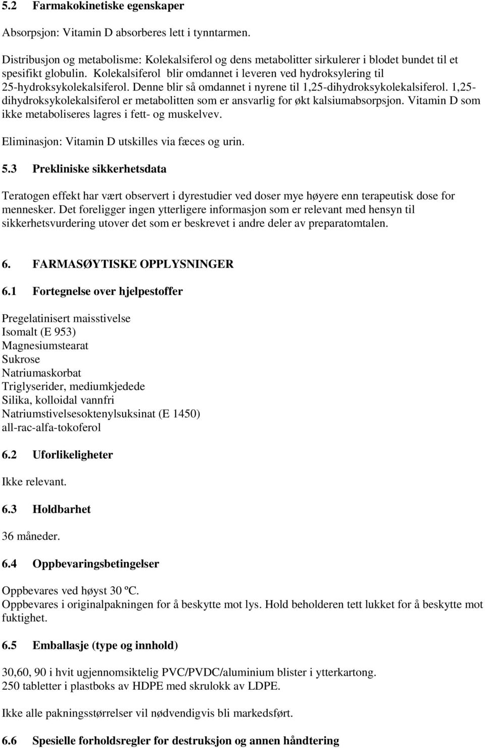 Kolekalsiferol blir omdannet i leveren ved hydroksylering til 25-hydroksykolekalsiferol. Denne blir så omdannet i nyrene til 1,25-dihydroksykolekalsiferol.