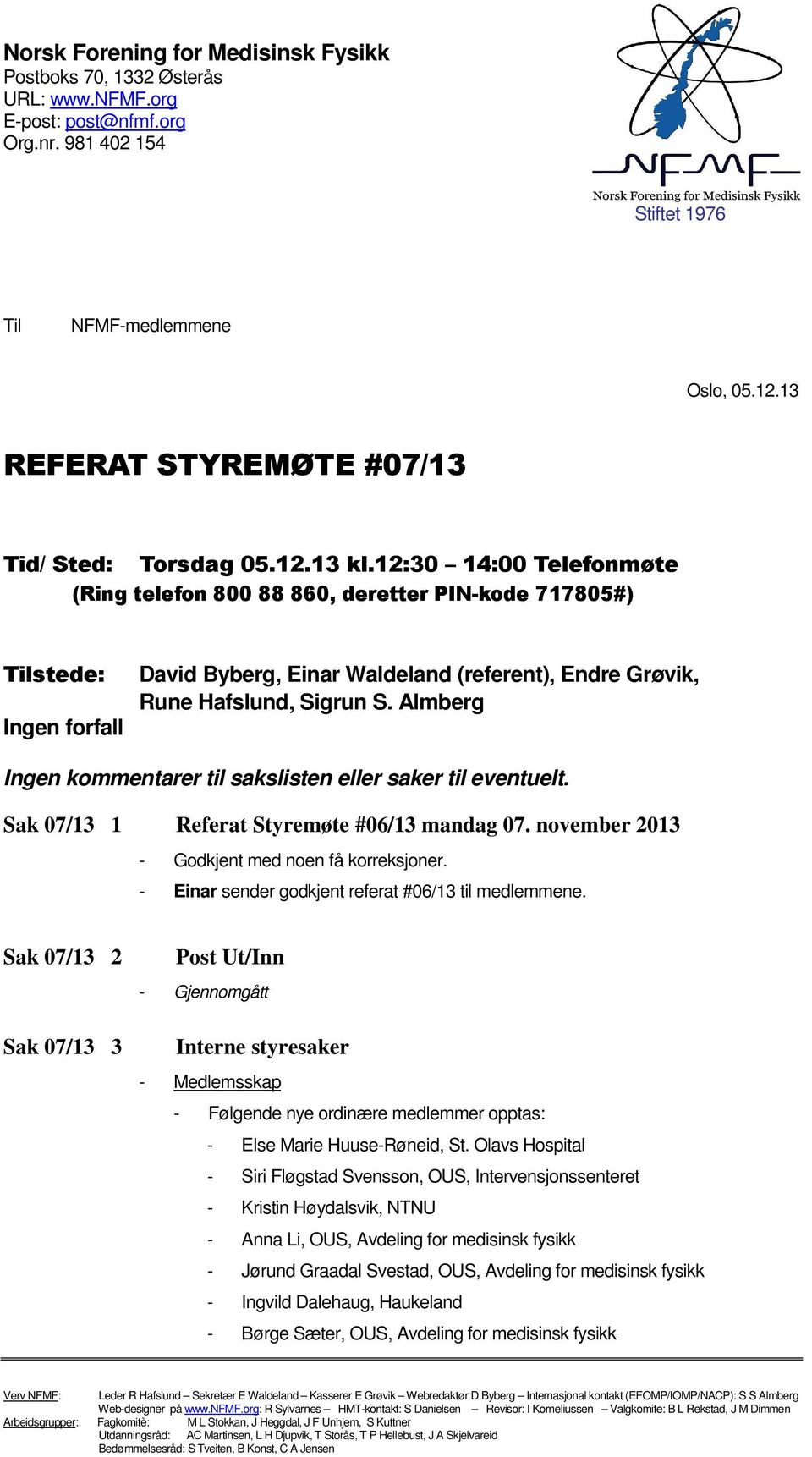 12:30 14:00 Telefnmøte (Ring telefn 800 88 860, deretter PIN-kde 717805#) Tilstede: Ingen frfall David Byberg, Einar Waldeland (referent), Endre Grøvik, Rune Hafslund, Sigrun S.