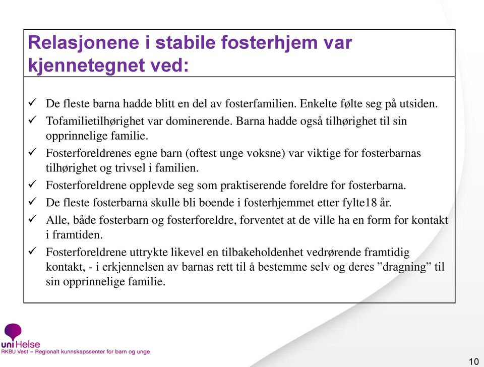 Fosterforeldrene opplevde seg som praktiserende foreldre for fosterbarna. De fleste fosterbarna skulle bli boende i fosterhjemmet etter fylte18 år.