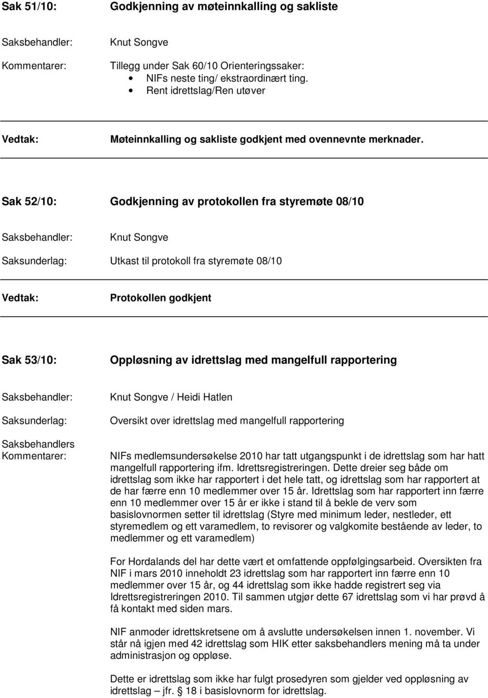 Sak 52/10: Godkjenning av protokollen fra styremøte 08/10 Utkast til protokoll fra styremøte 08/10 Protokollen godkjent Sak 53/10: Oppløsning av idrettslag med mangelfull rapportering Saksbehandlers