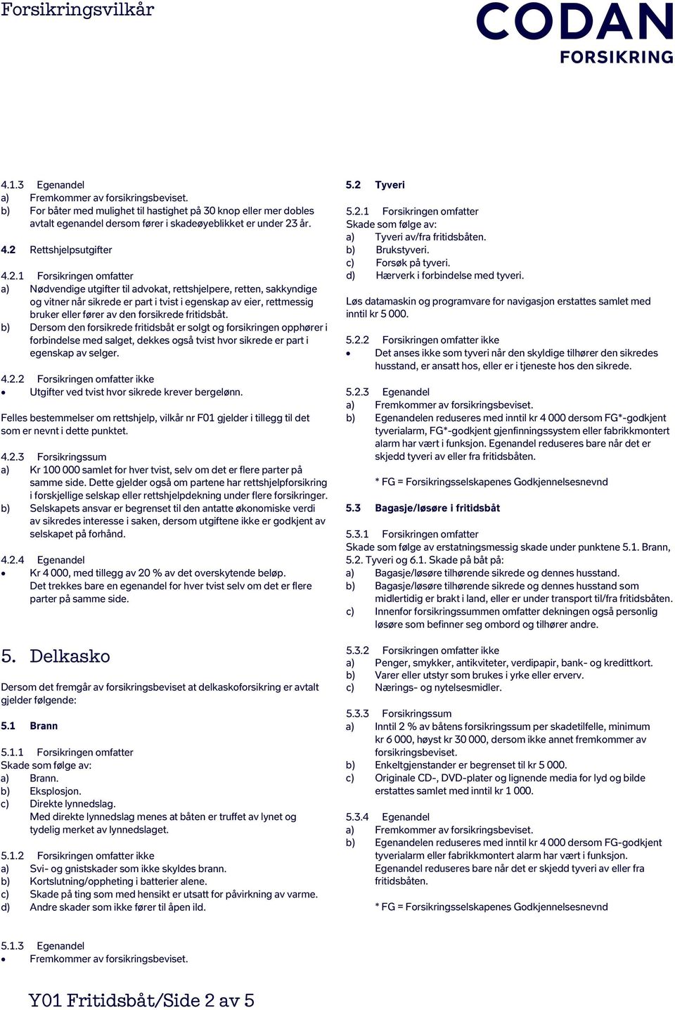 eller fører av den forsikrede fritidsbåt. b) Dersom den forsikrede fritidsbåt er solgt og forsikringen opphører i forbindelse med salget, dekkes også tvist hvor sikrede er part i egenskap av selger.