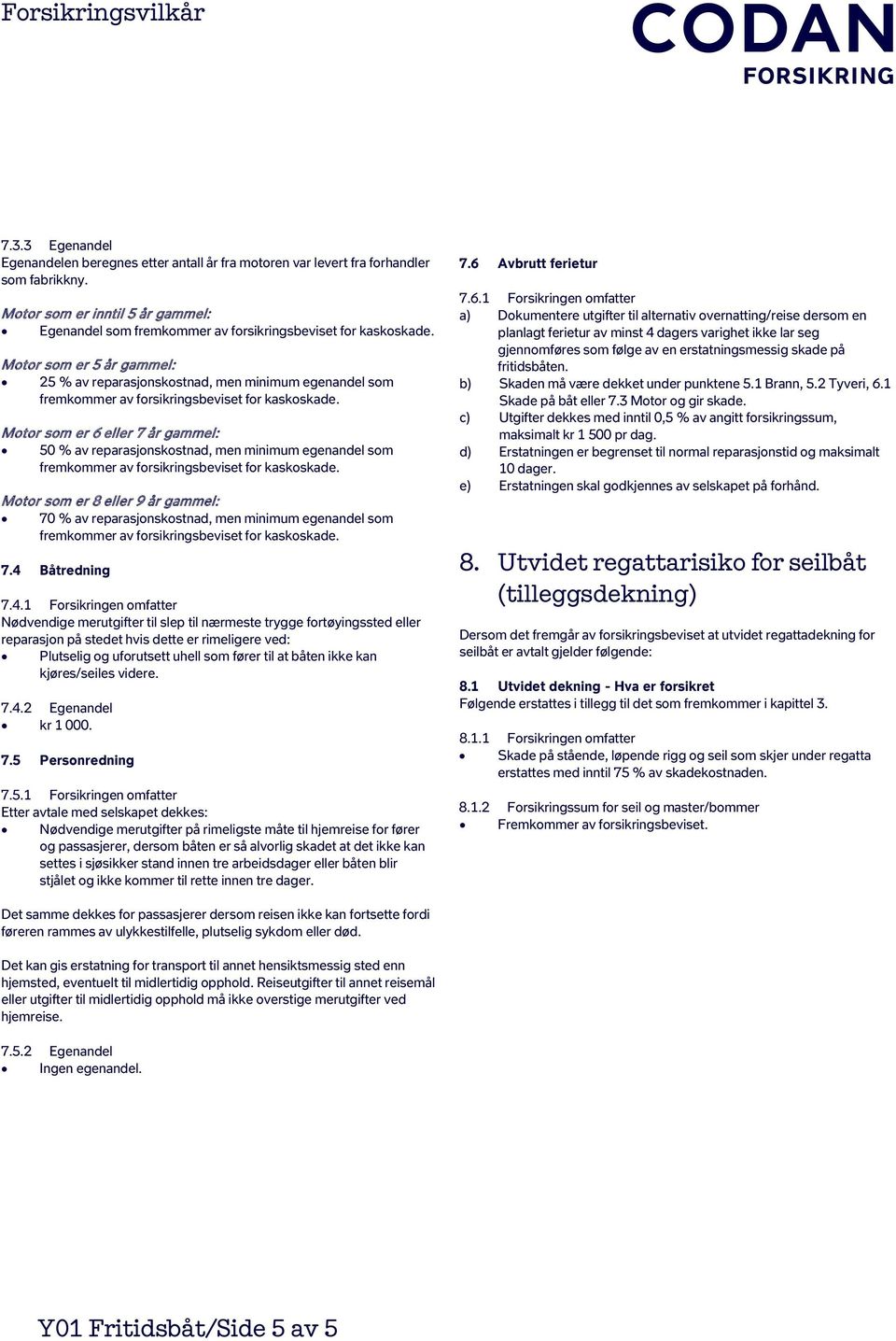 Motor som er 5 år gammel: 25 % av reparasjonskostnad, men minimum egenandel som fremkommer av forsikringsbeviset for kaskoskade.