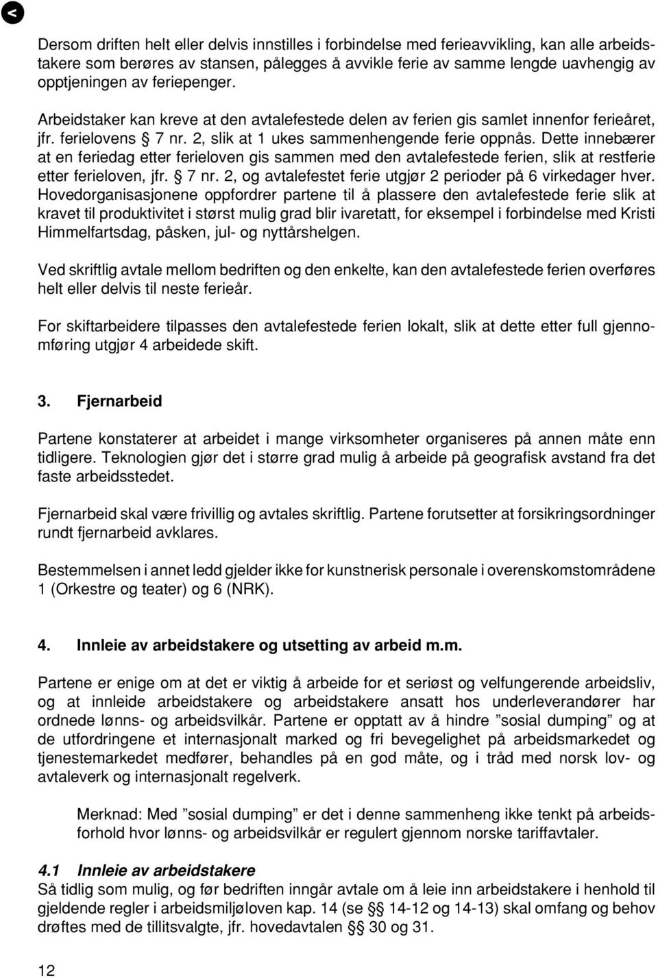 Dette innebærer at en feriedag etter ferieloven gis sammen med den avtalefestede ferien, slik at restferie etter ferieloven, jfr. 7 nr. 2, og avtalefestet ferie utgjør 2 perioder på 6 virkedager hver.