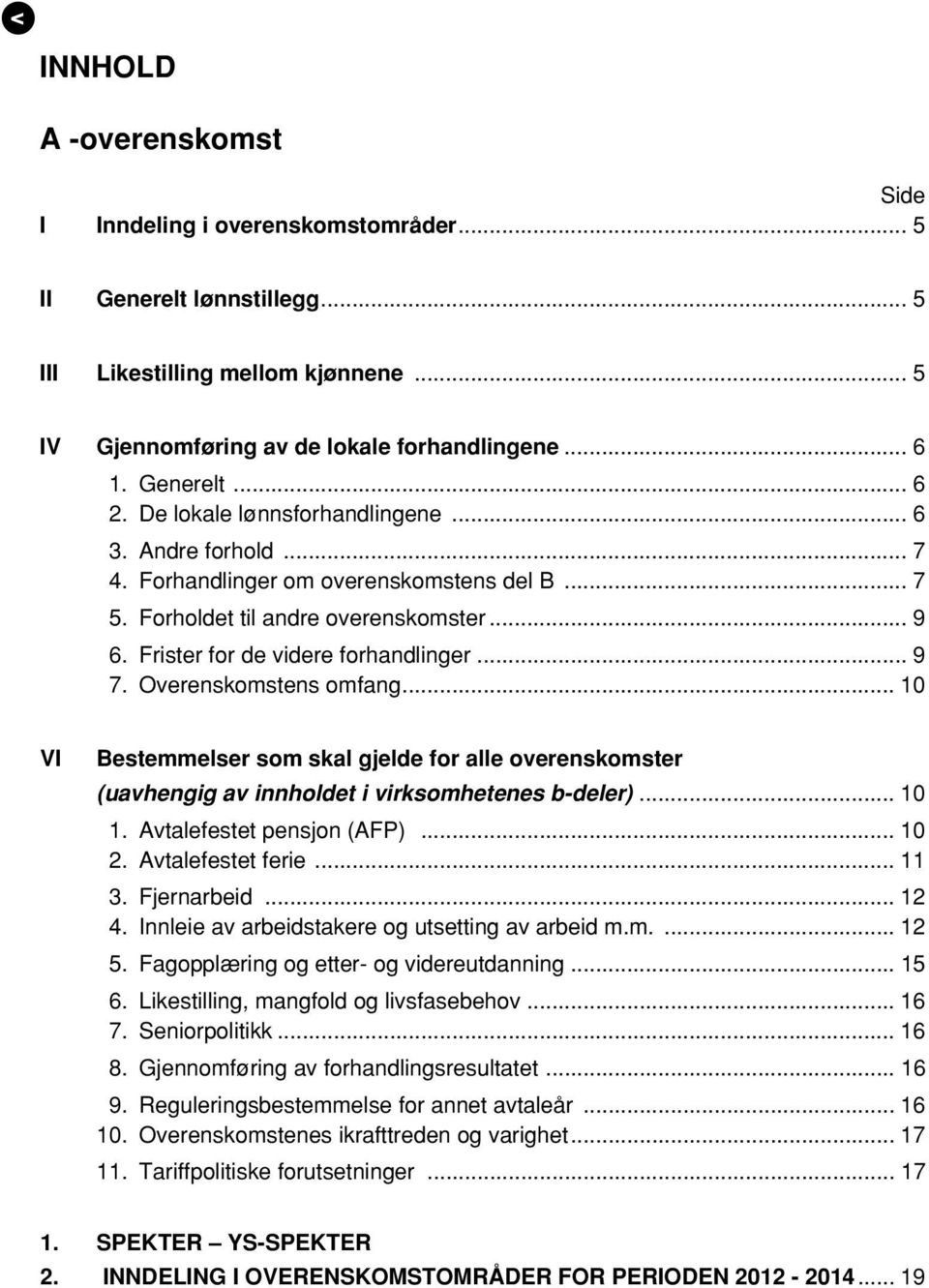 Overenskomstens omfang... 10 VI Bestemmelser som skal gjelde for alle overenskomster (uavhengig av innholdet i virksomhetenes b-deler)... 10 1. Avtalefestet pensjon (AFP)... 10 2. Avtalefestet ferie.