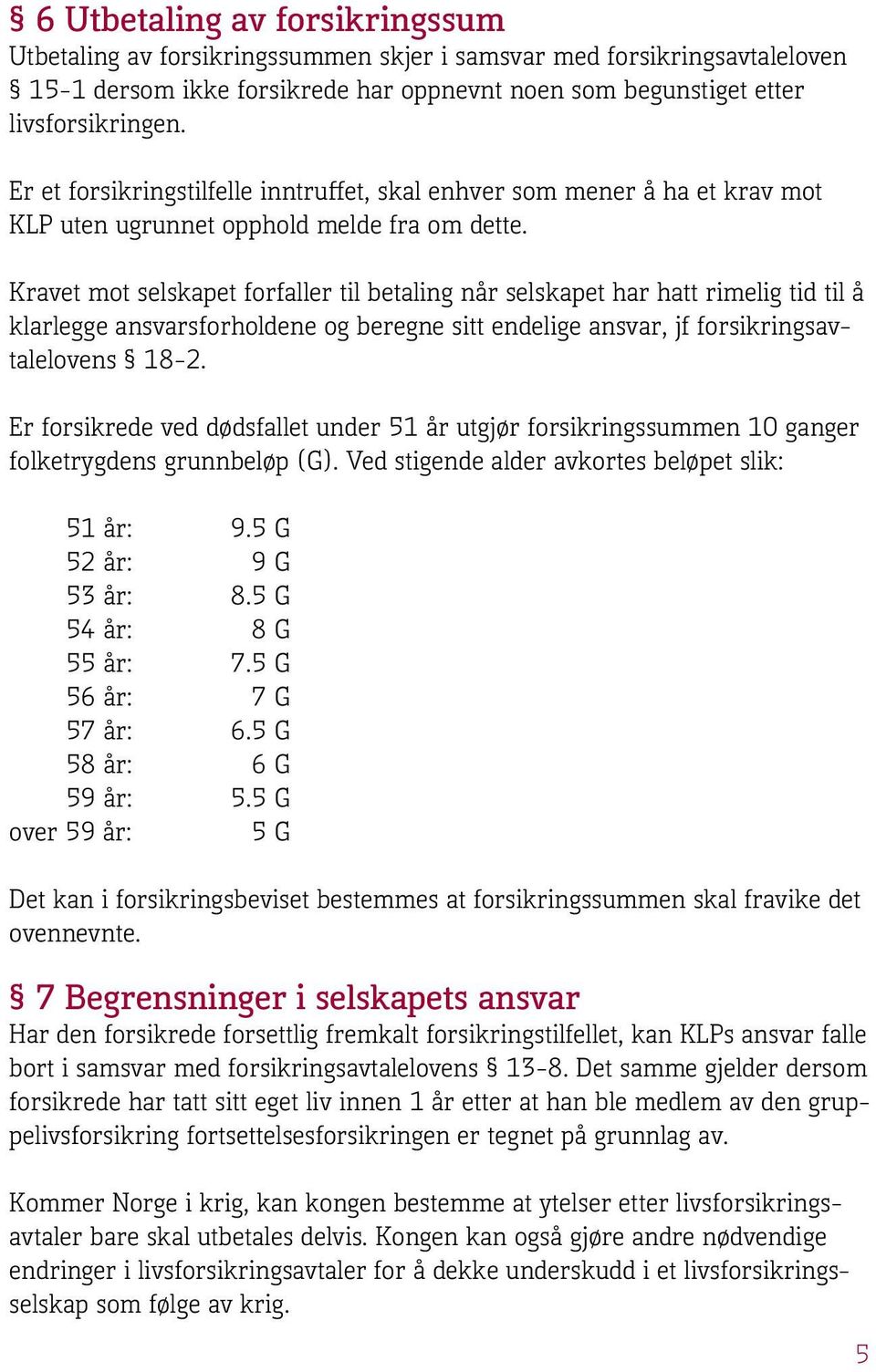 Kravet mot selskapet forfaller til betaling når selskapet har hatt rimelig tid til å klarlegge ansvarsforholdene og beregne sitt endelige ansvar, jf forsikringsavtalelovens 18-2.