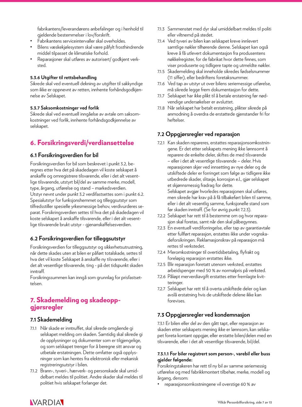 6 Utgifter til rettsbehandling Sikrede skal ved eventuell dekning av utgifter til sakkyndige som ikke er oppnevnt av retten, innhente forhåndsgodkjennelse av Selskapet. 5.3.