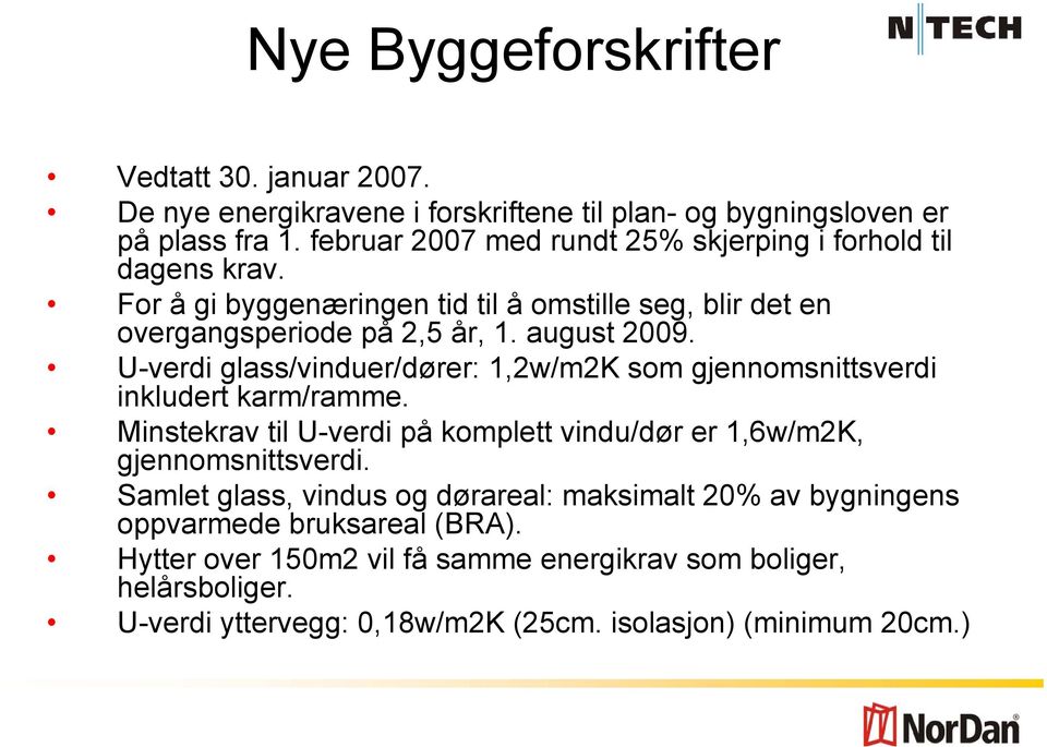 U-verdi glass/vinduer/dører: 1,2w/m2K som gjennomsnittsverdi inkludert karm/ramme. Minstekrav til U-verdi på komplett vindu/dør er 1,6w/m2K, gjennomsnittsverdi.