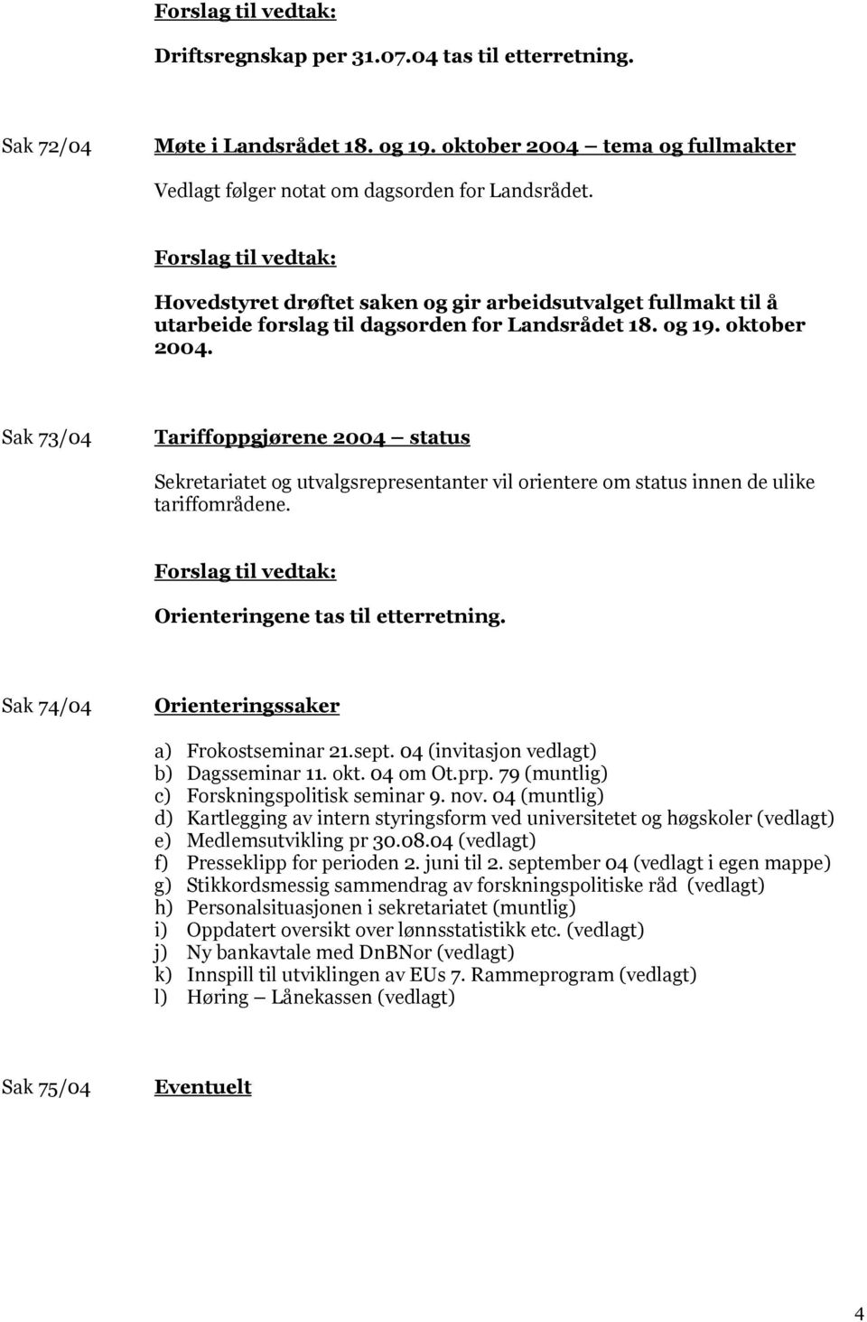 Sak 73/04 Tariffoppgjørene 2004 status Sekretariatet og utvalgsrepresentanter vil orientere om status innen de ulike tariffområdene. Orienteringene tas til etterretning.